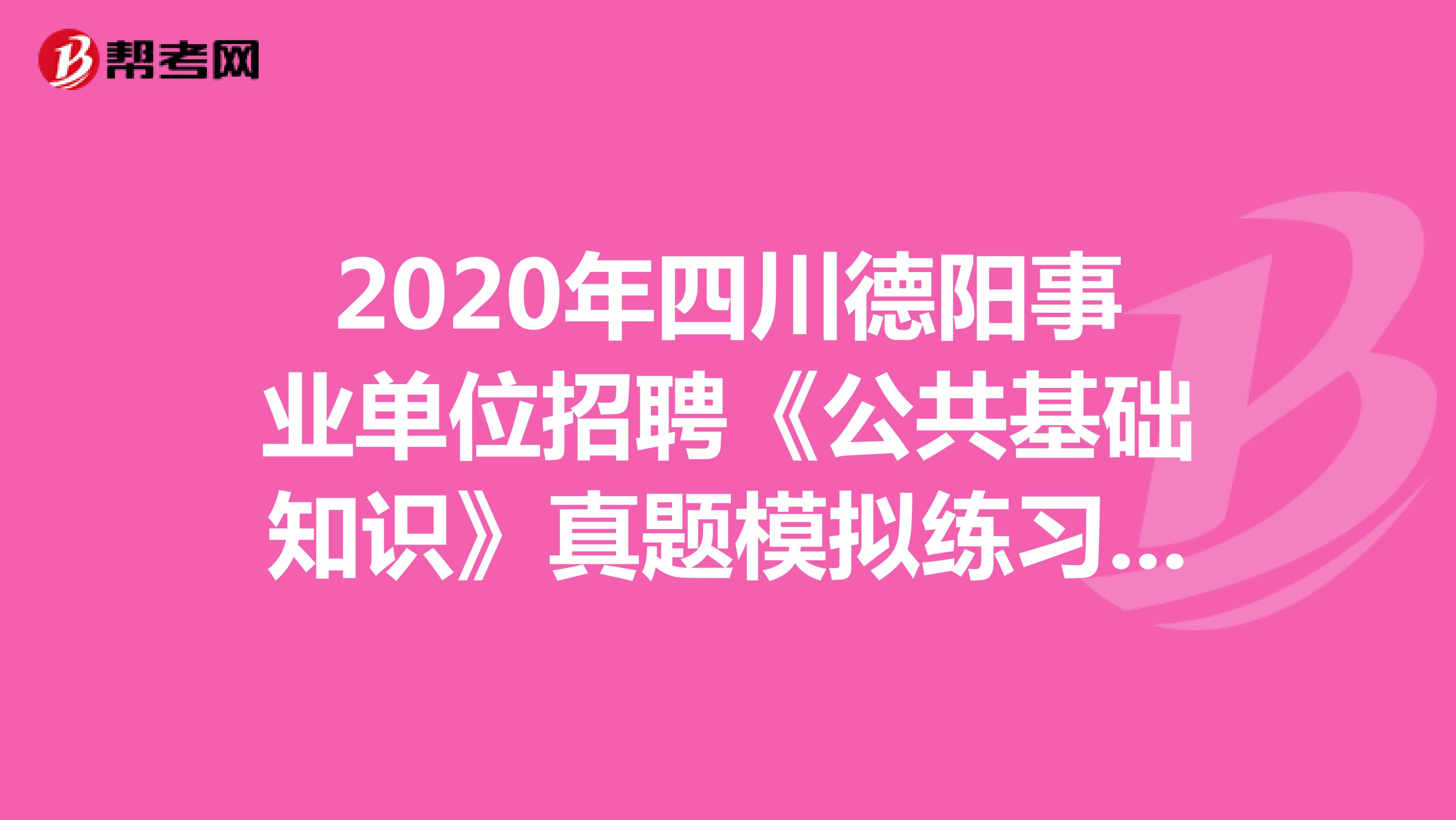 2020年四川德阳事业单位招聘《公共基础知识》真题模拟练习（3）