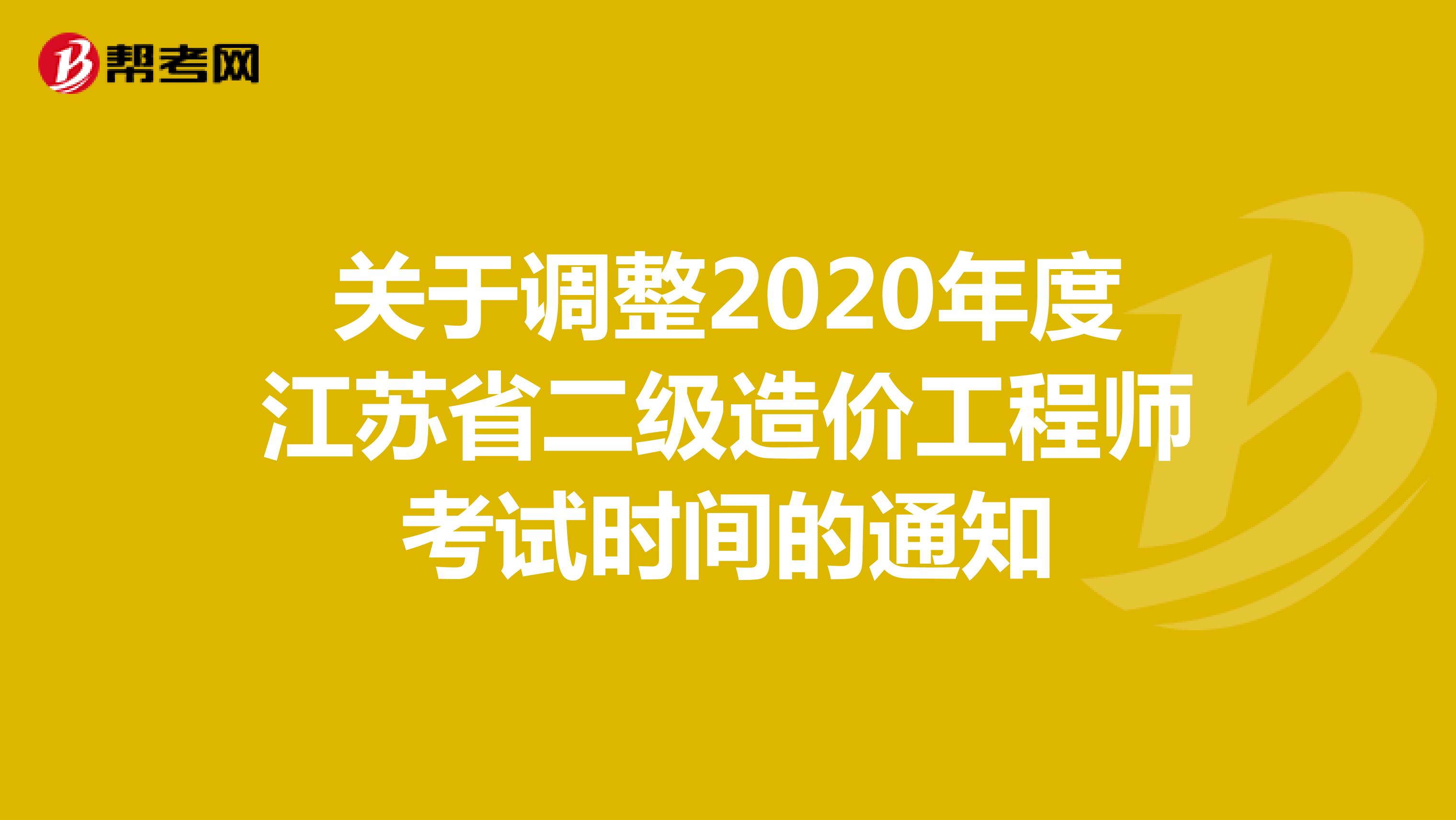 关于调整2020年度江苏省二级造价工程师考试时间的通知
