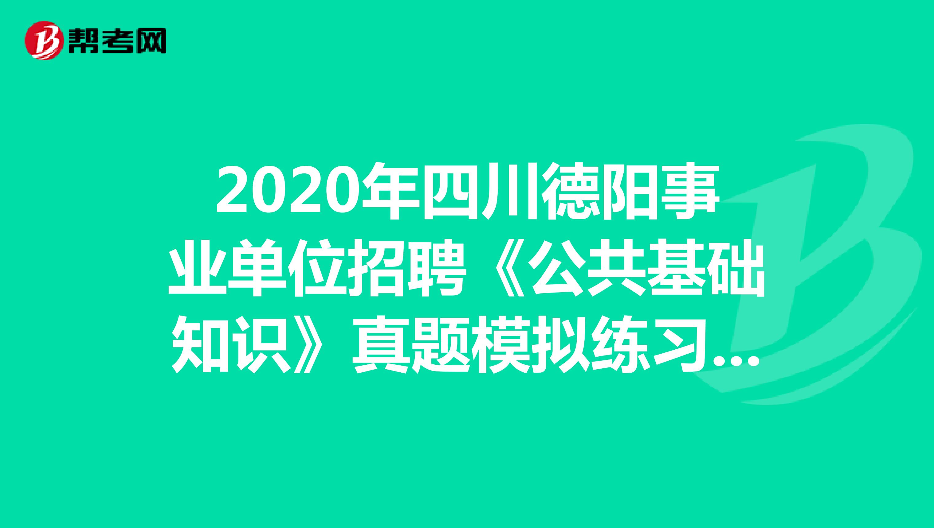 2020年四川德阳事业单位招聘《公共基础知识》真题模拟练习（4）