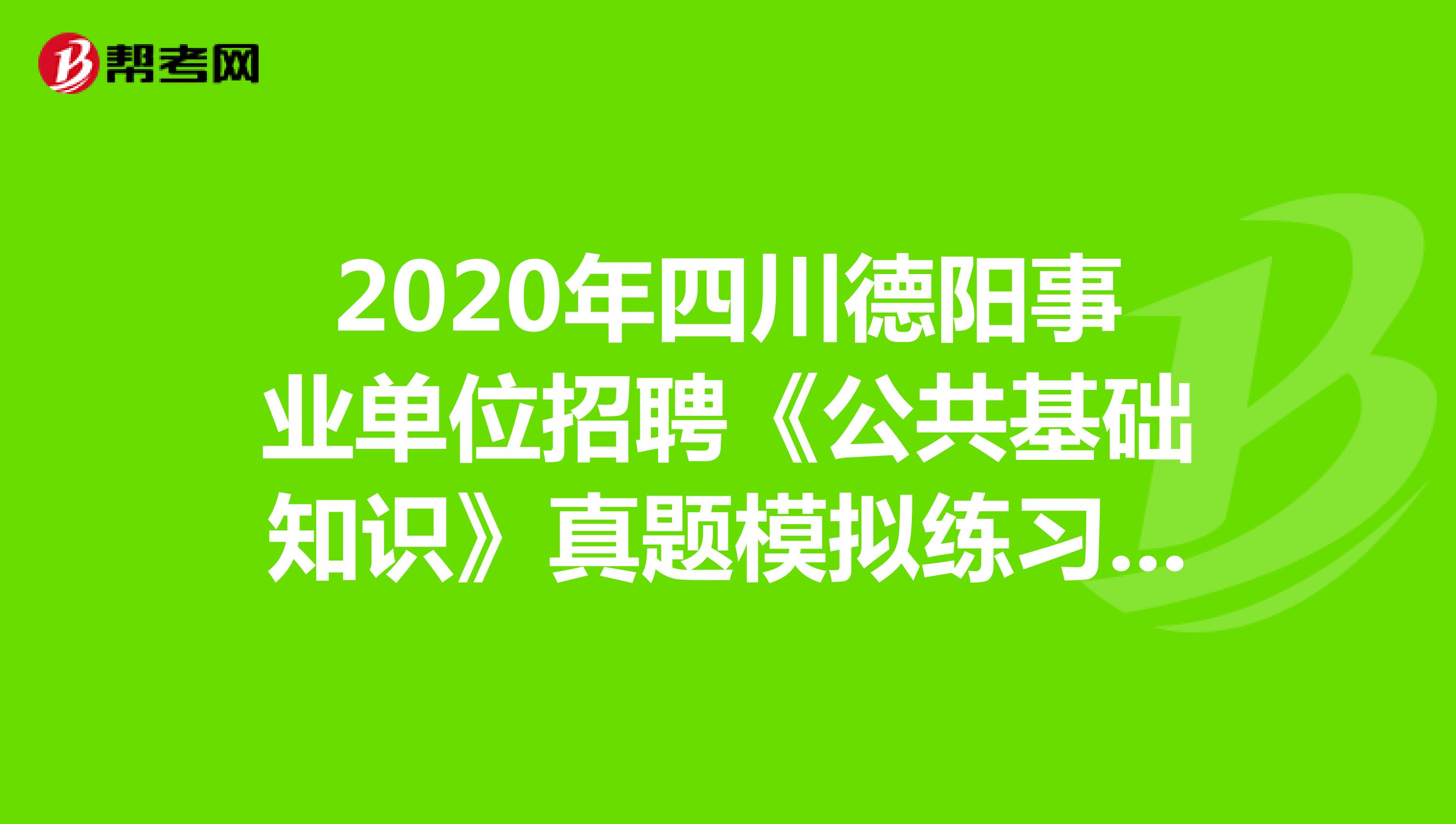2020年四川德阳事业单位招聘《公共基础知识》真题模拟练习（6）