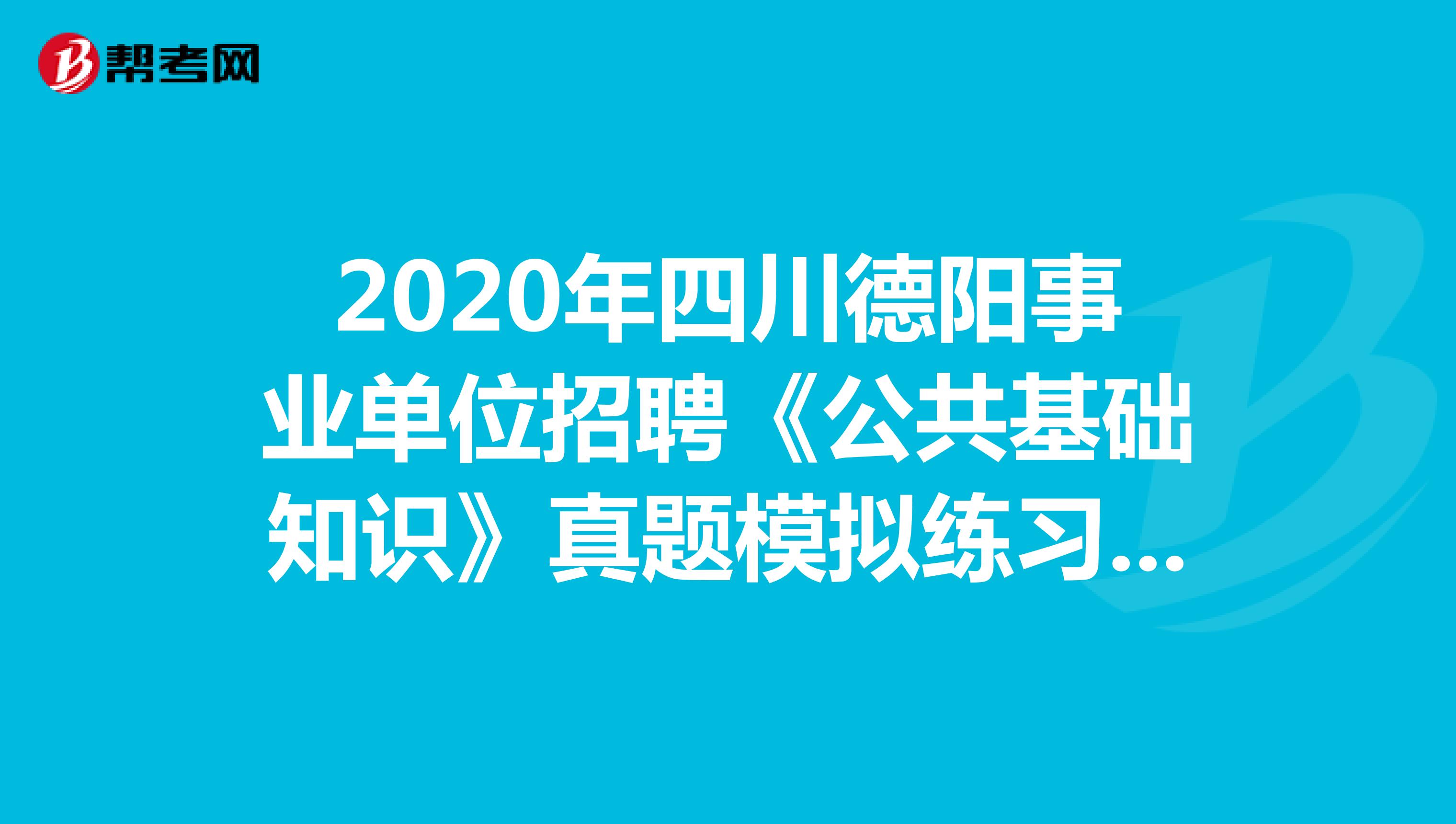 2020年四川德阳事业单位招聘《公共基础知识》真题模拟练习（9）