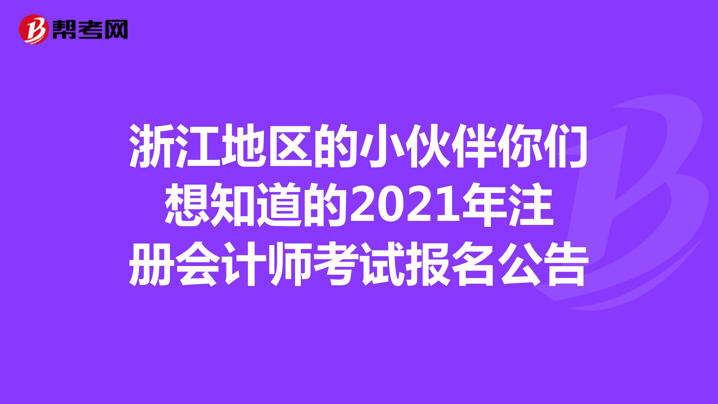 浙江地区的小伙伴你们想知道的2021年注册会计师考试报名公告