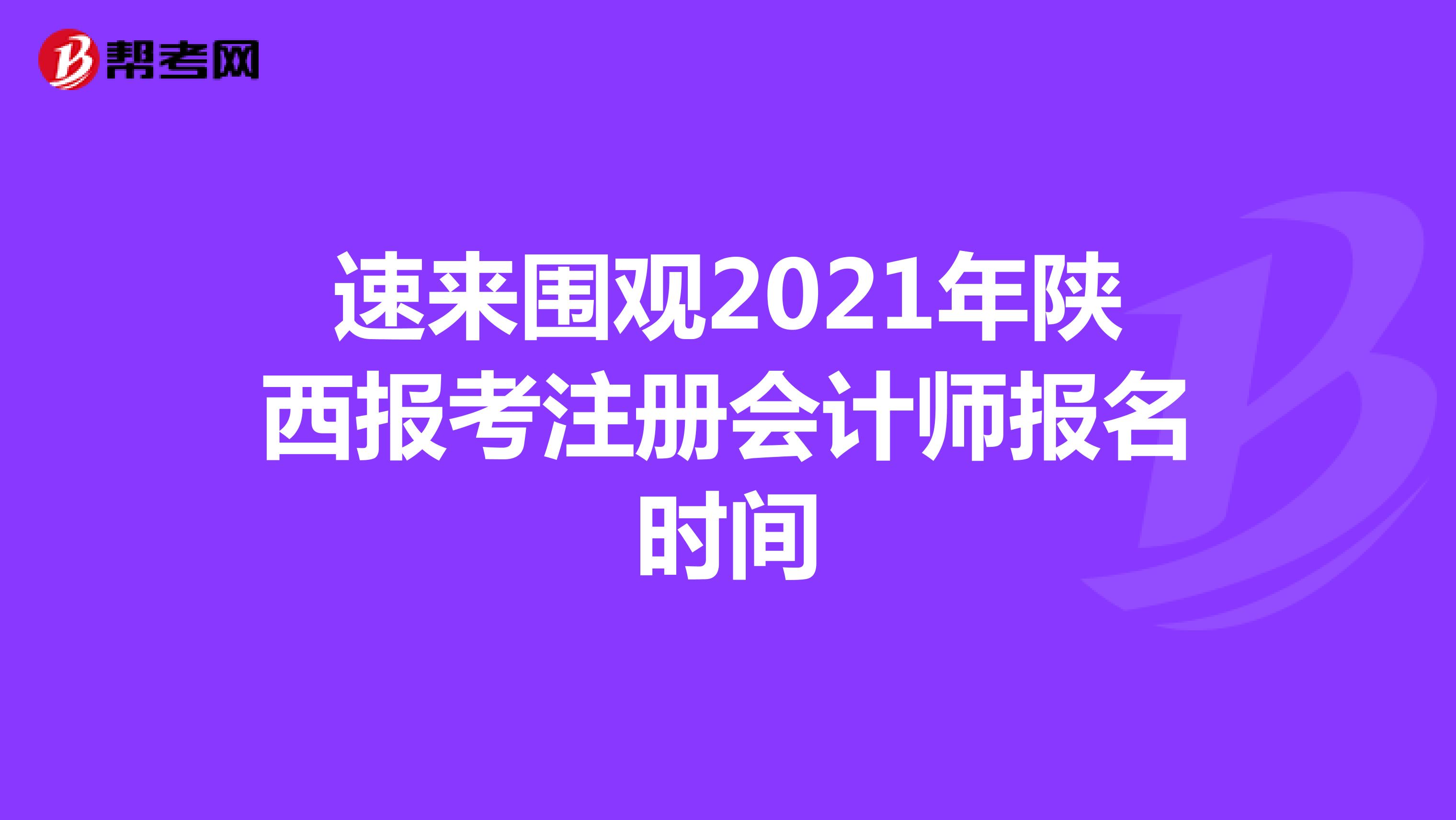 速来围观2021年陕西报考注册会计师报名时间