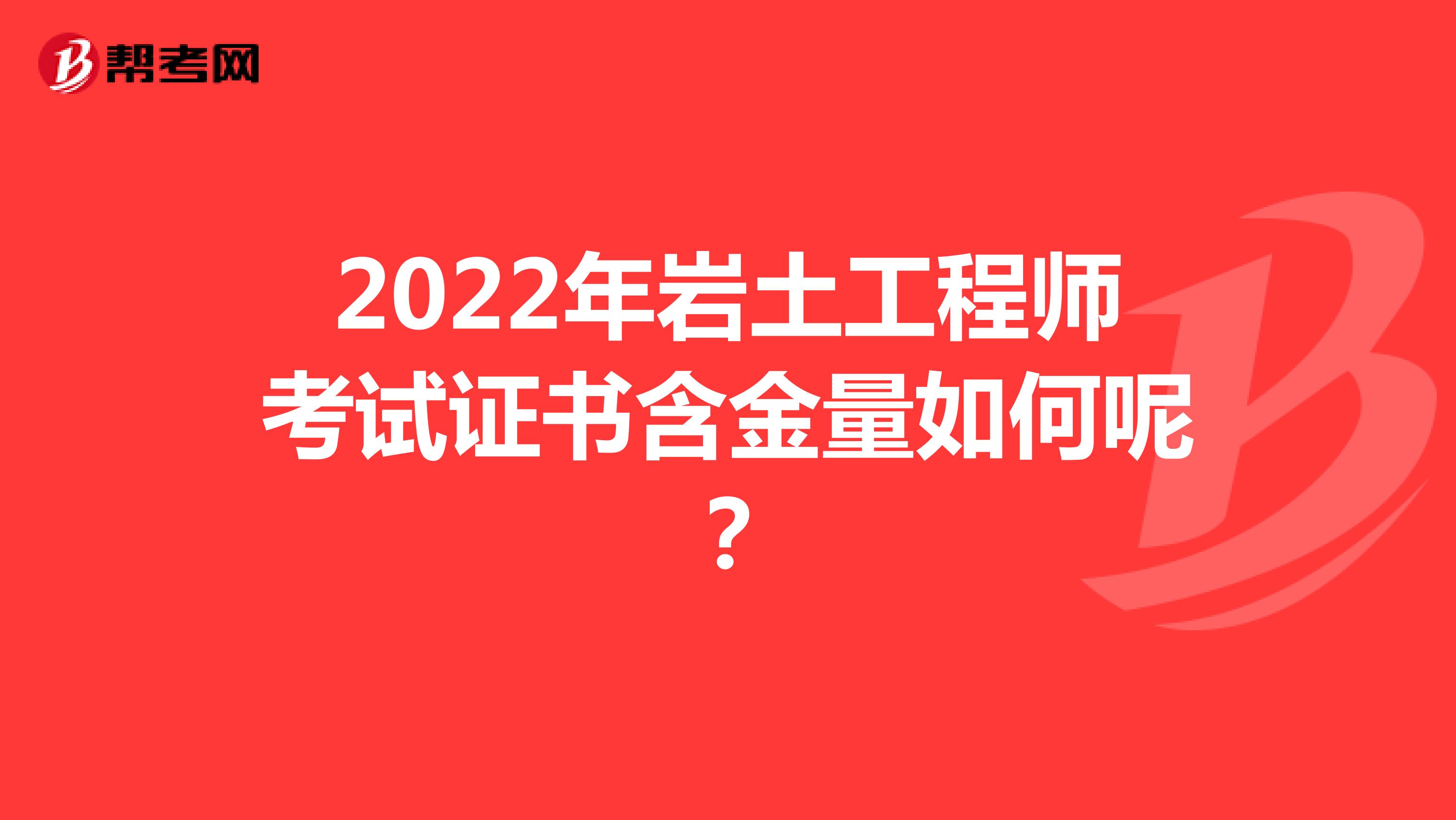 2022年岩土工程师考试证书含金量如何呢？