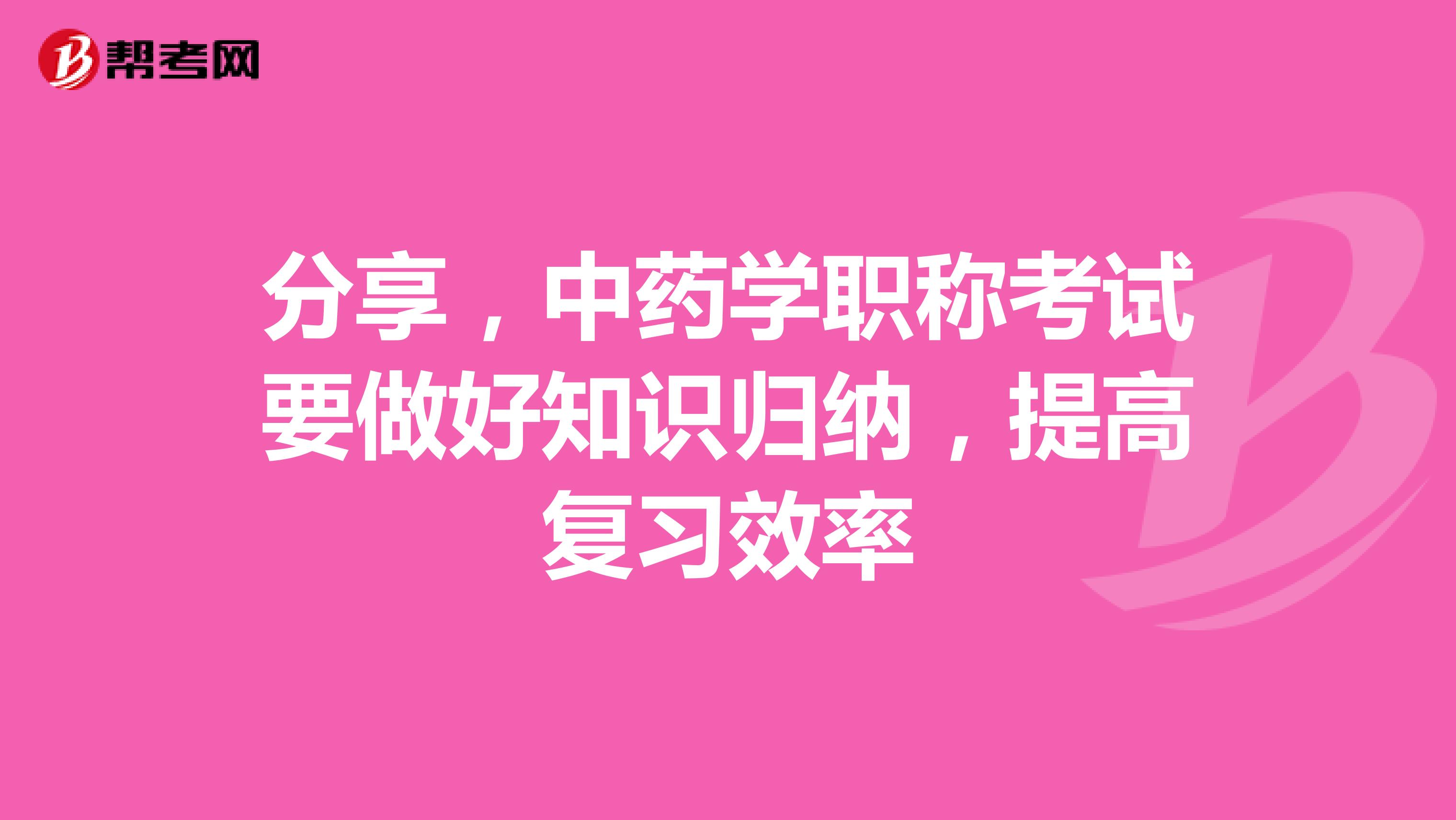 分享，中药学职称考试要做好知识归纳，提高复习效率
