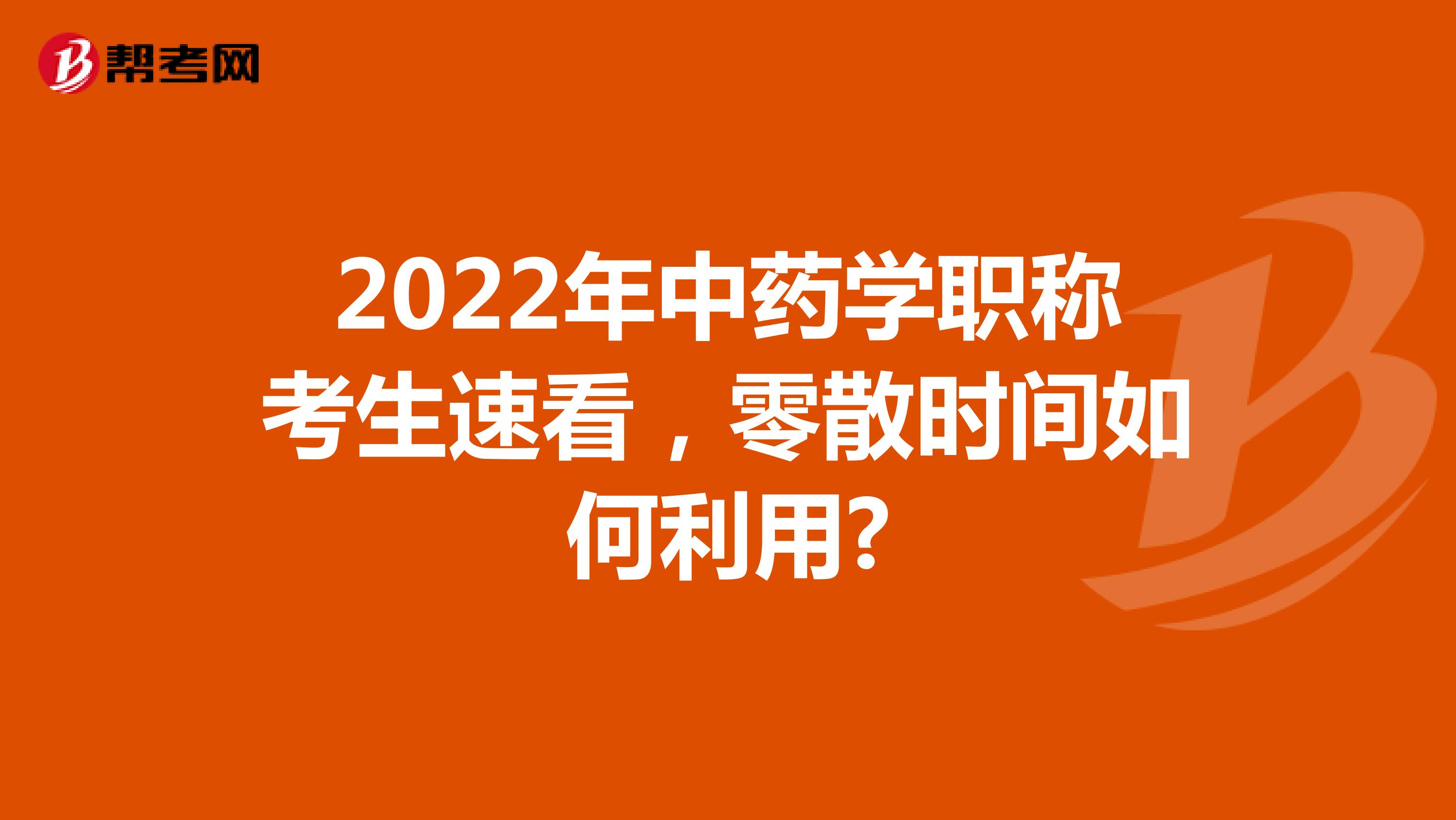 2022年中药学职称考生速看，零散时间如何利用?