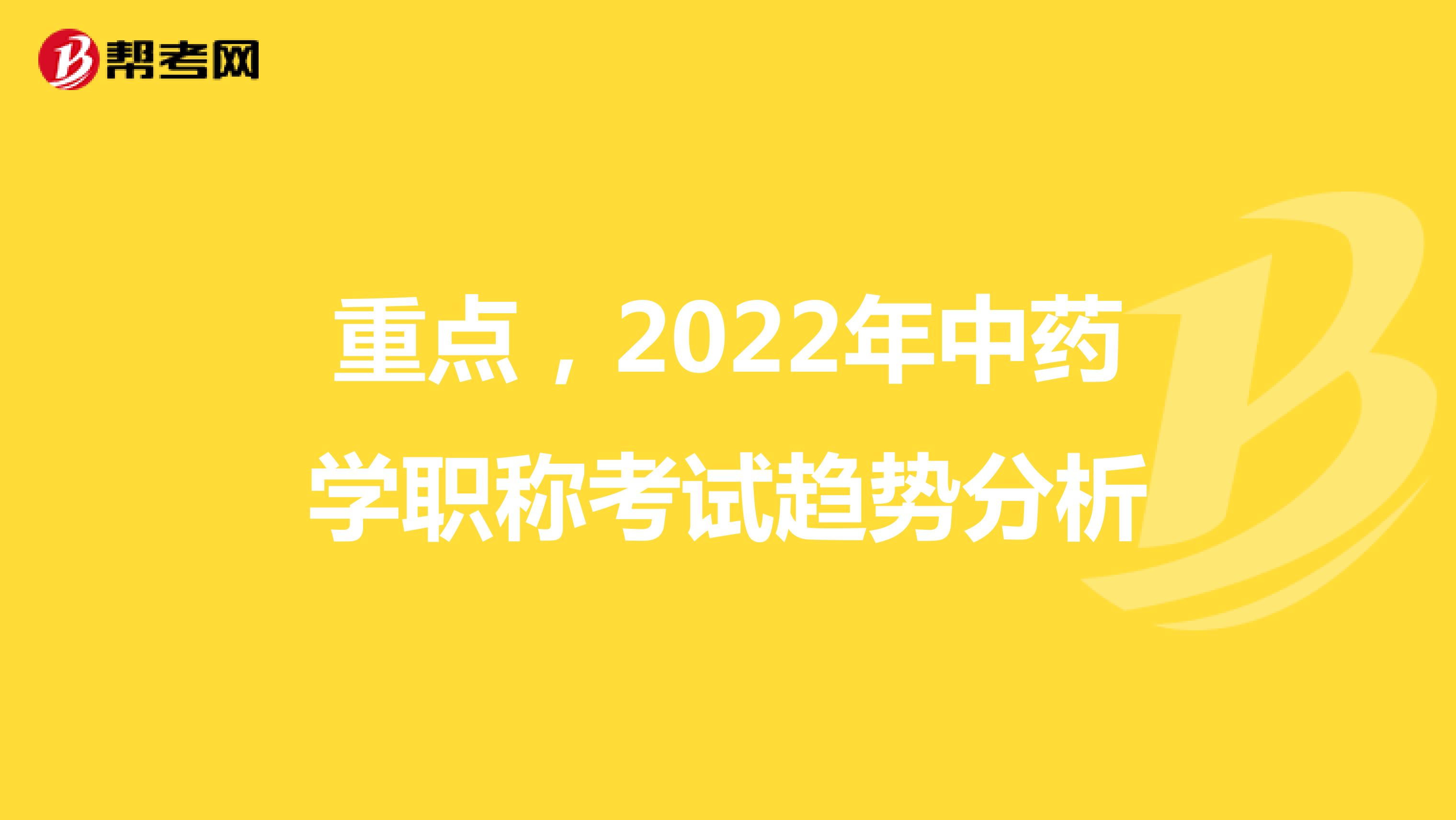 重点，2022年中药学职称考试趋势分析