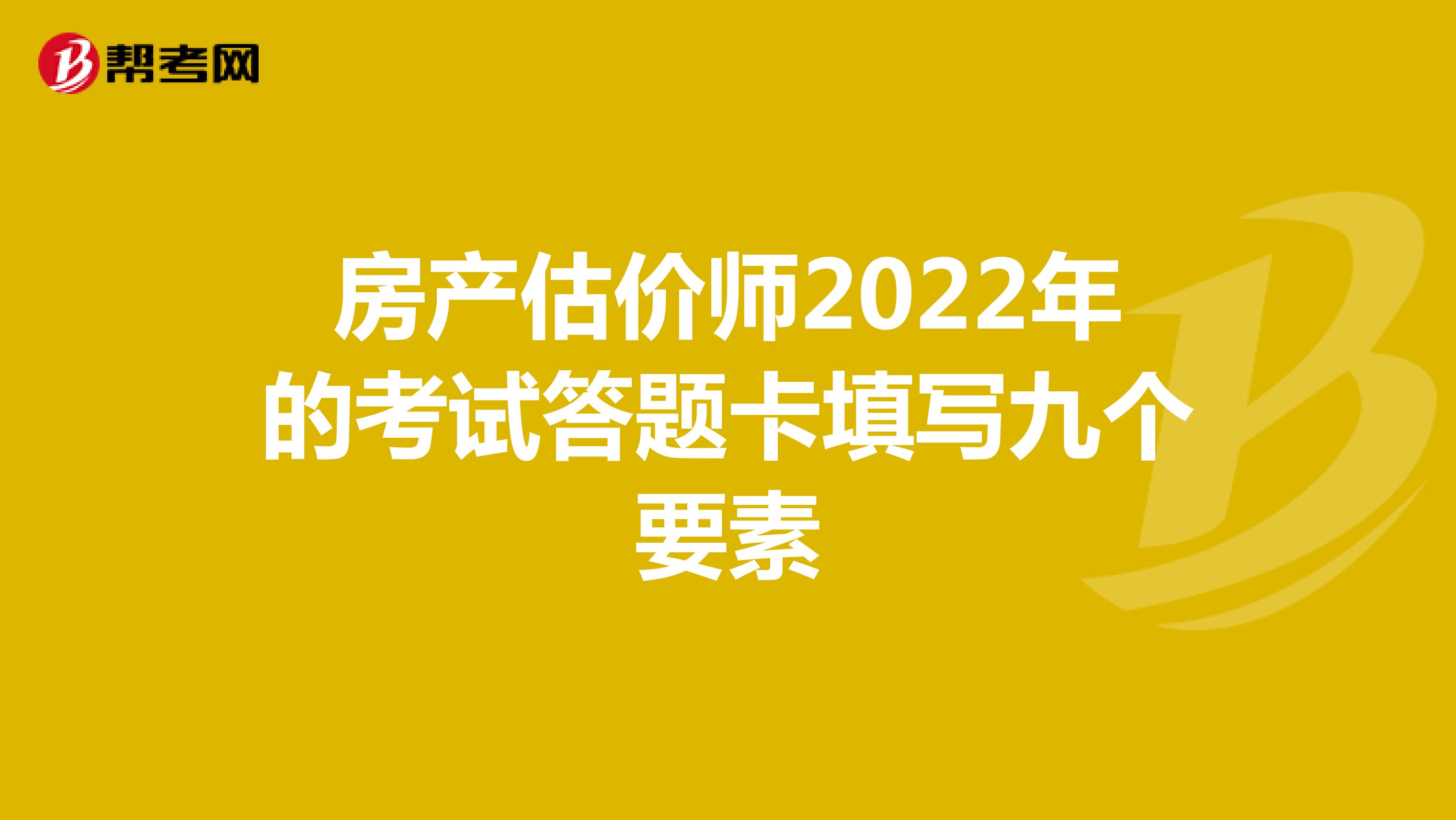 房产估价师2022年的考试答题卡填写九个要素