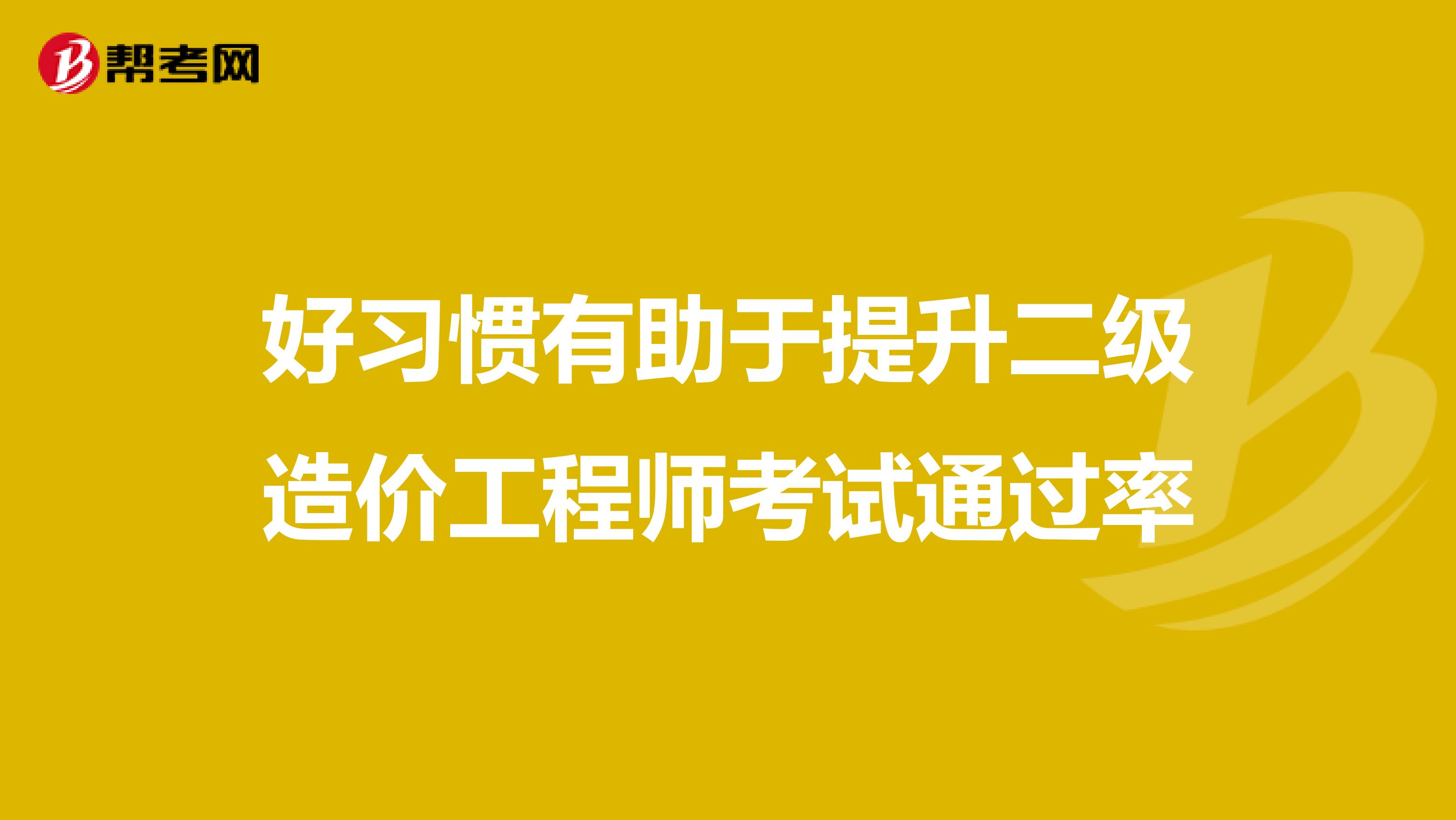 好习惯有助于提升二级造价工程师考试通过率