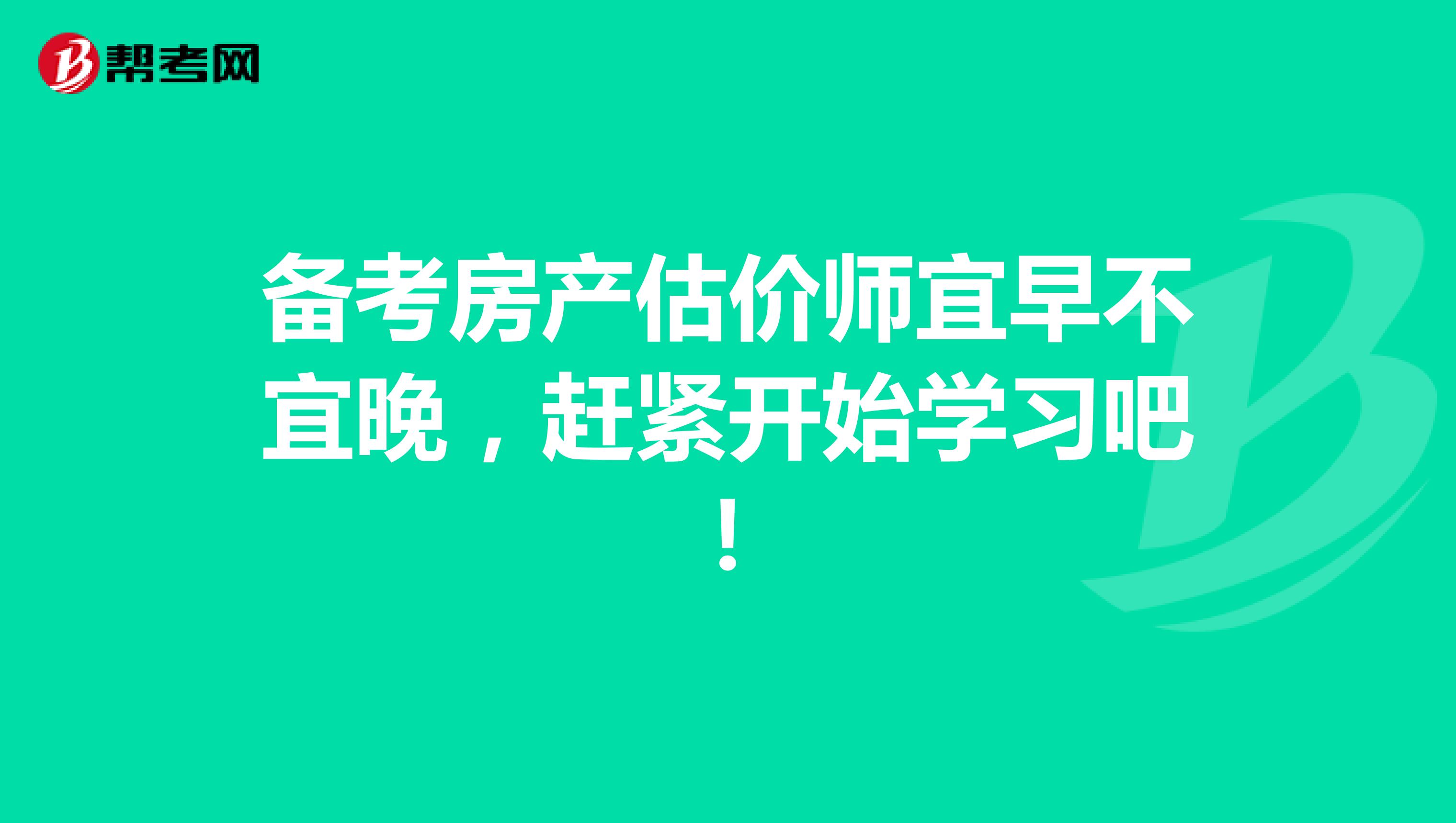 备考房产估价师宜早不宜晚，赶紧开始学习吧！