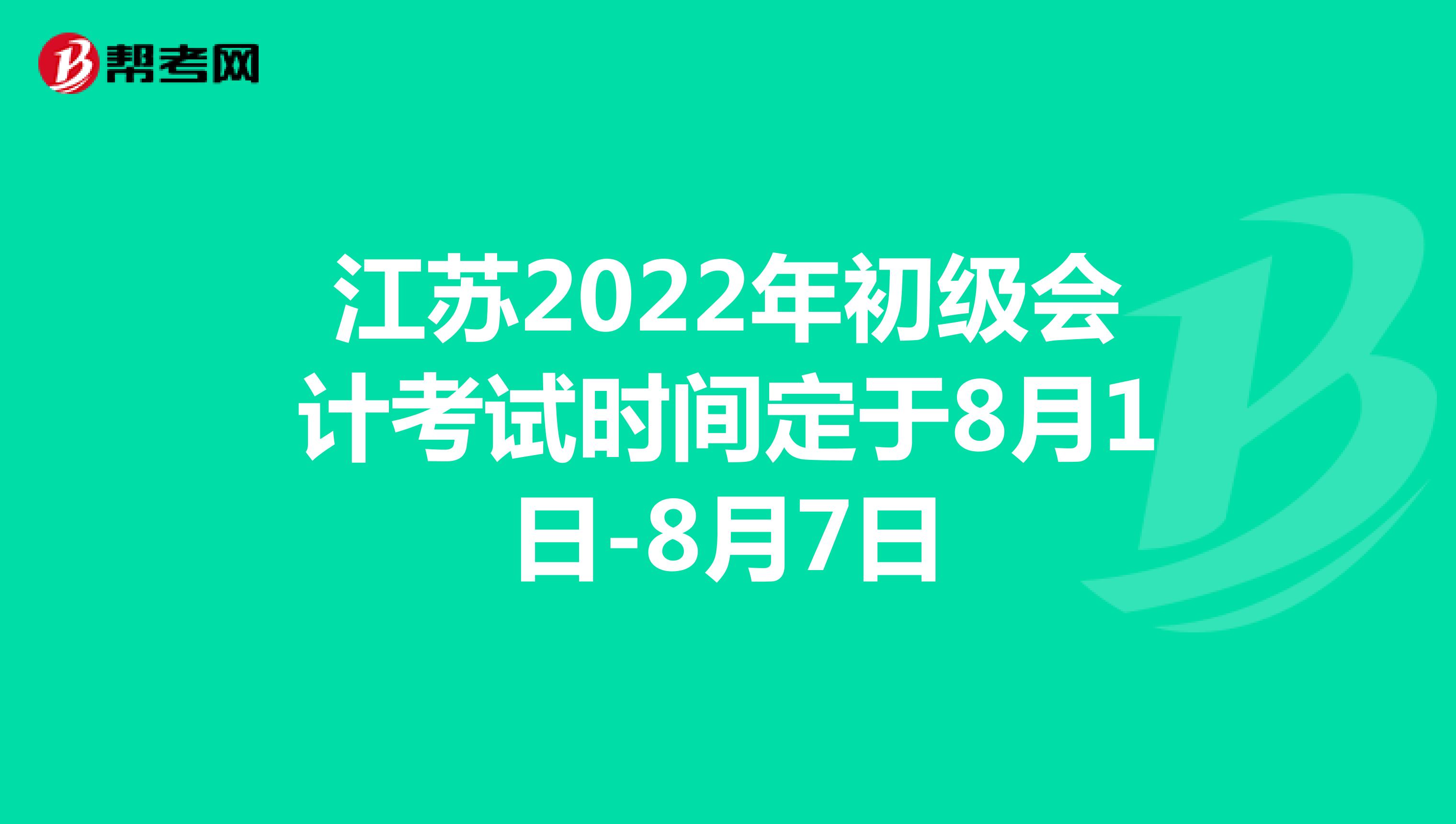 江苏2022年初级会计考试时间定于8月1日-8月7日