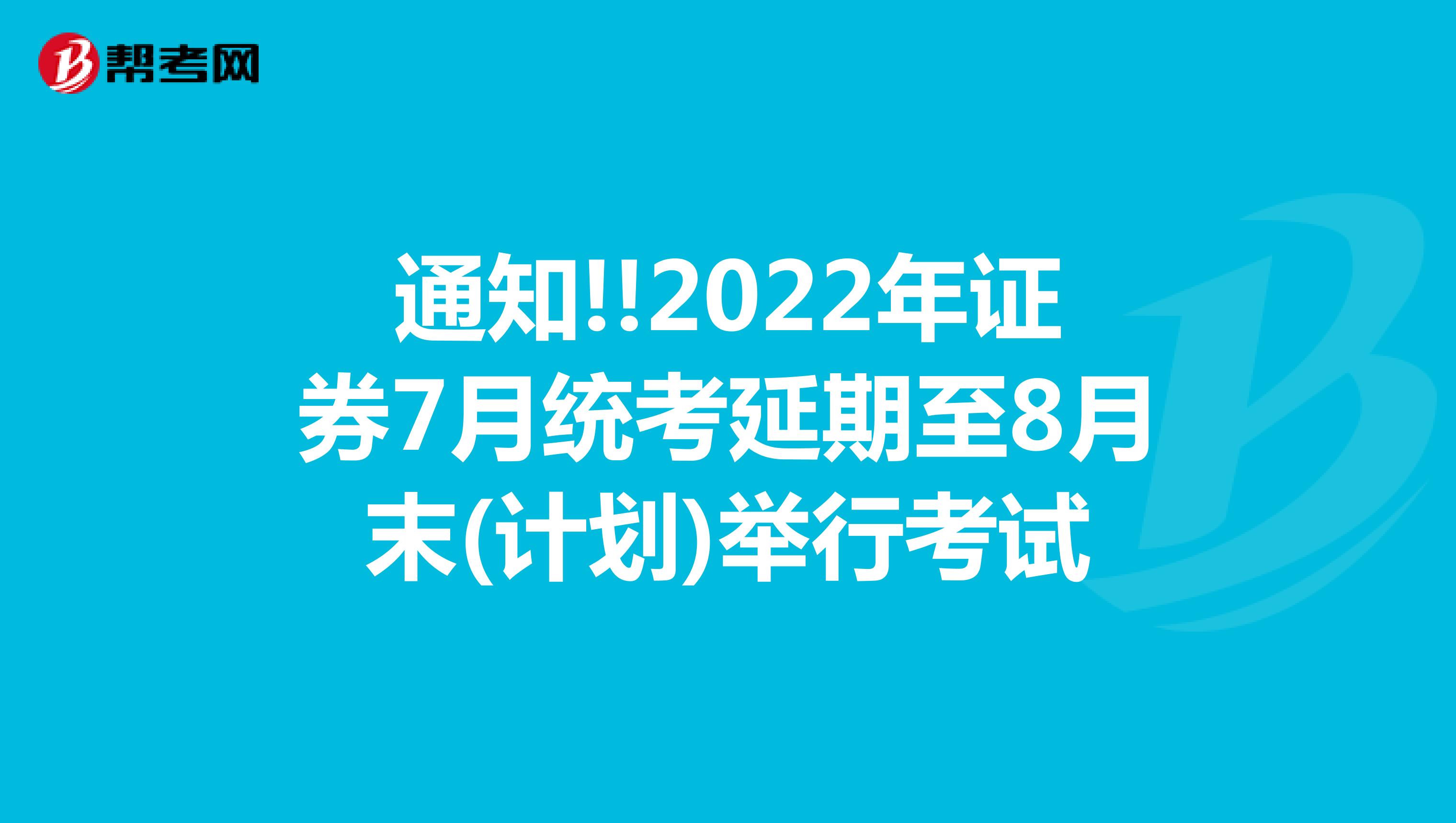 通知!!2022年证券7月统考延期至8月末(计划)举行考试