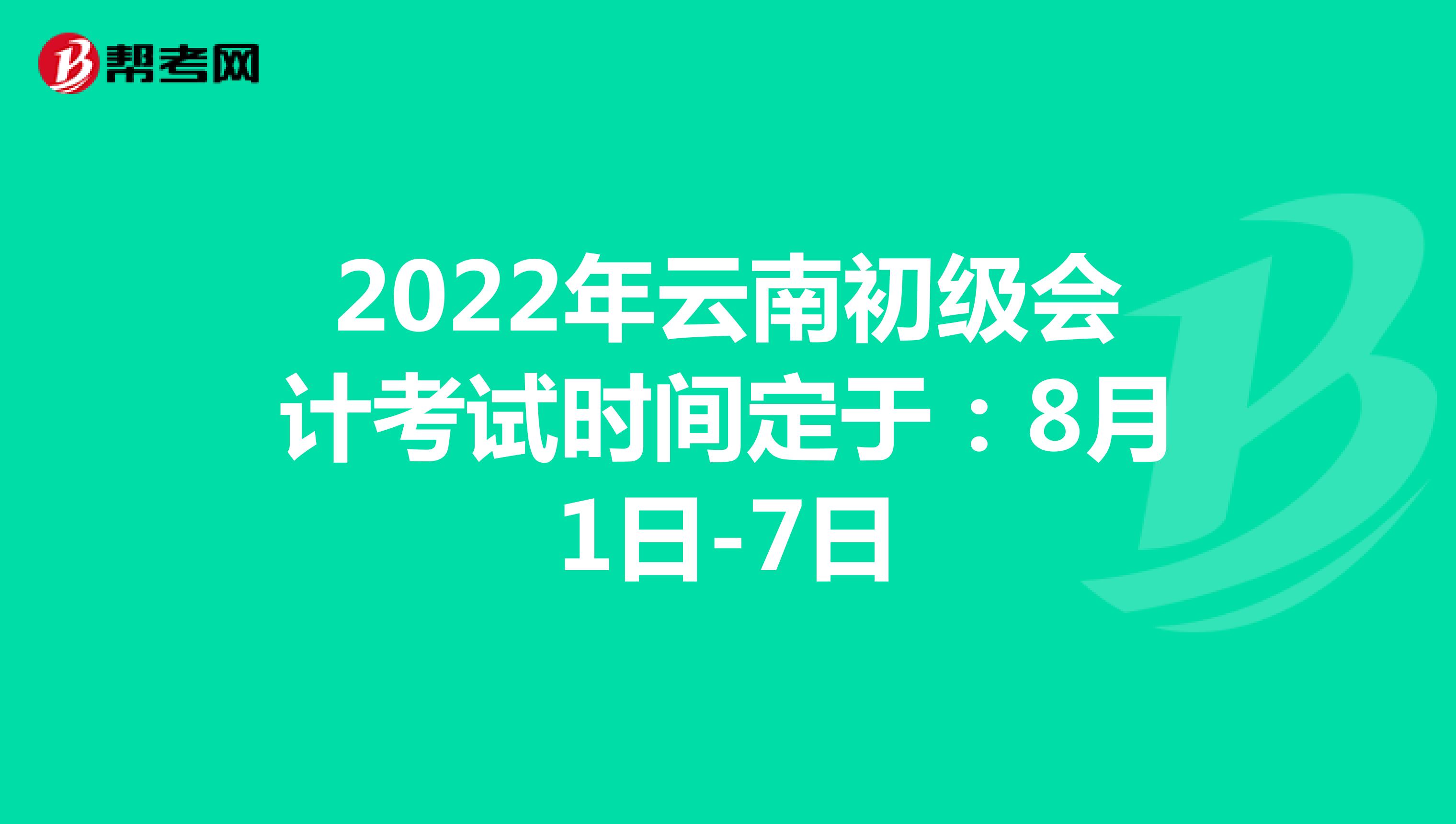 2022年云南初级会计考试时间定于：8月1日-7日