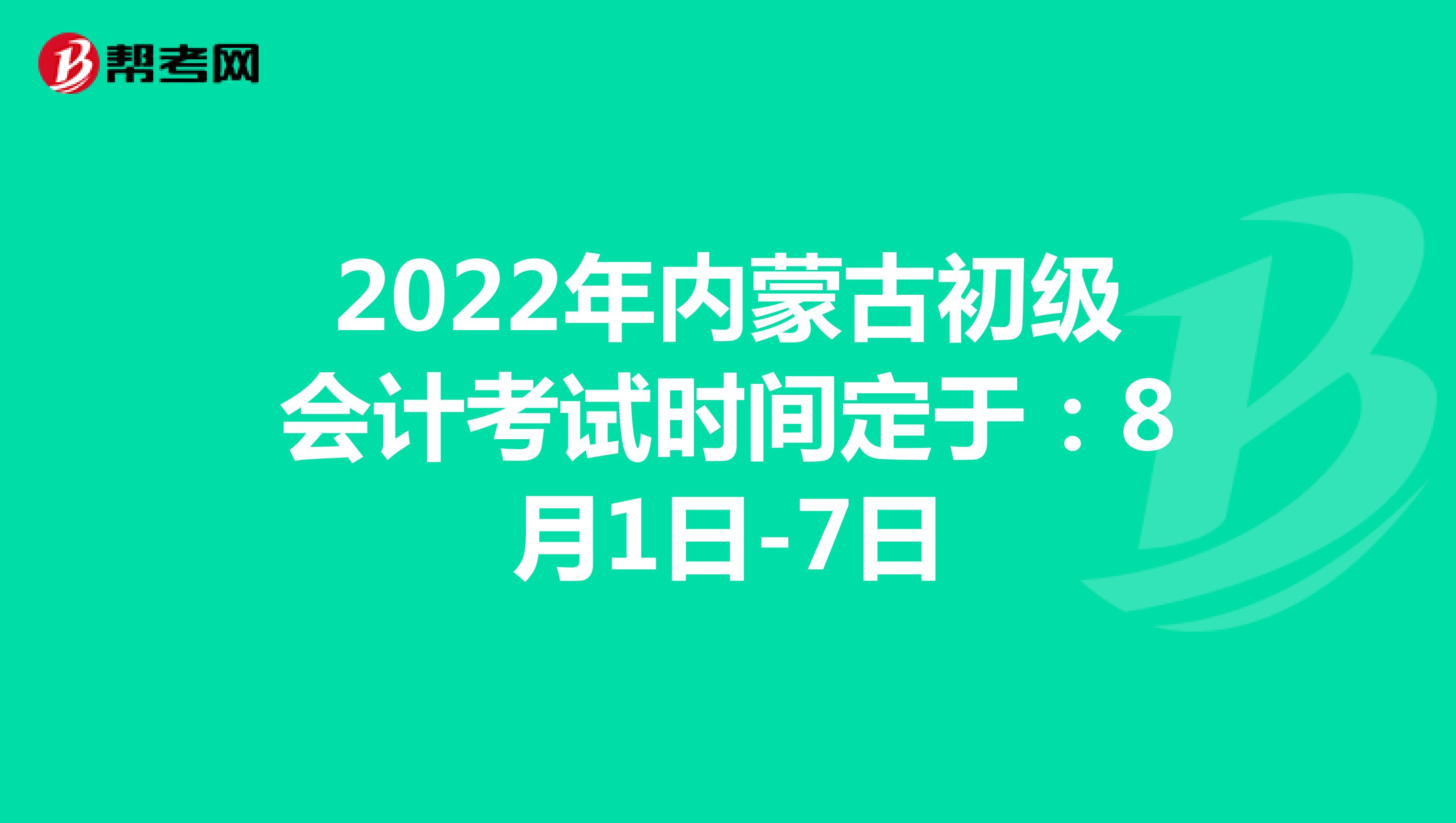 2022年内蒙古初级会计考试时间定于：8月1日-7日