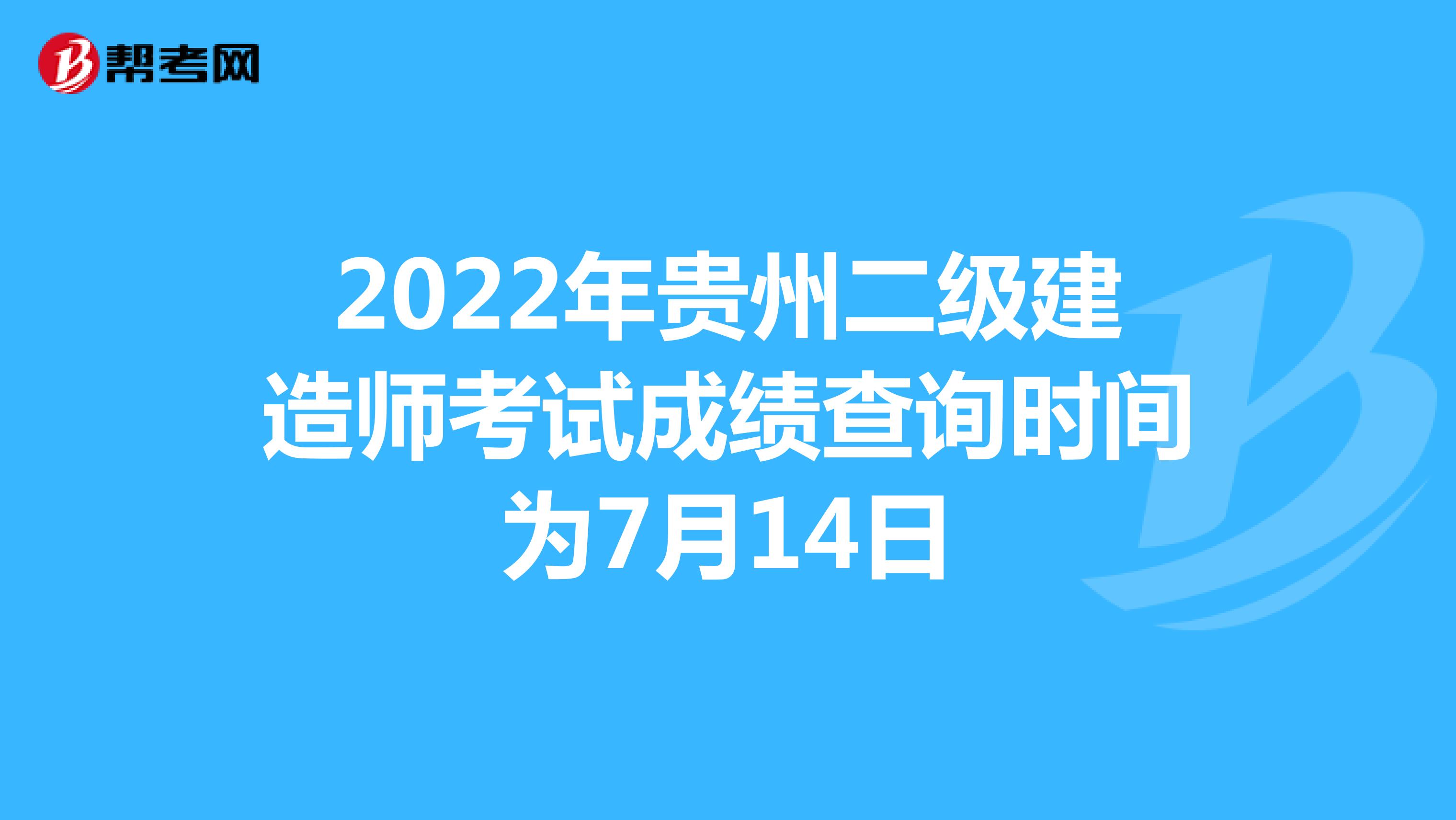 2022年貴州二級建造師考試成績查詢時間為7月14日