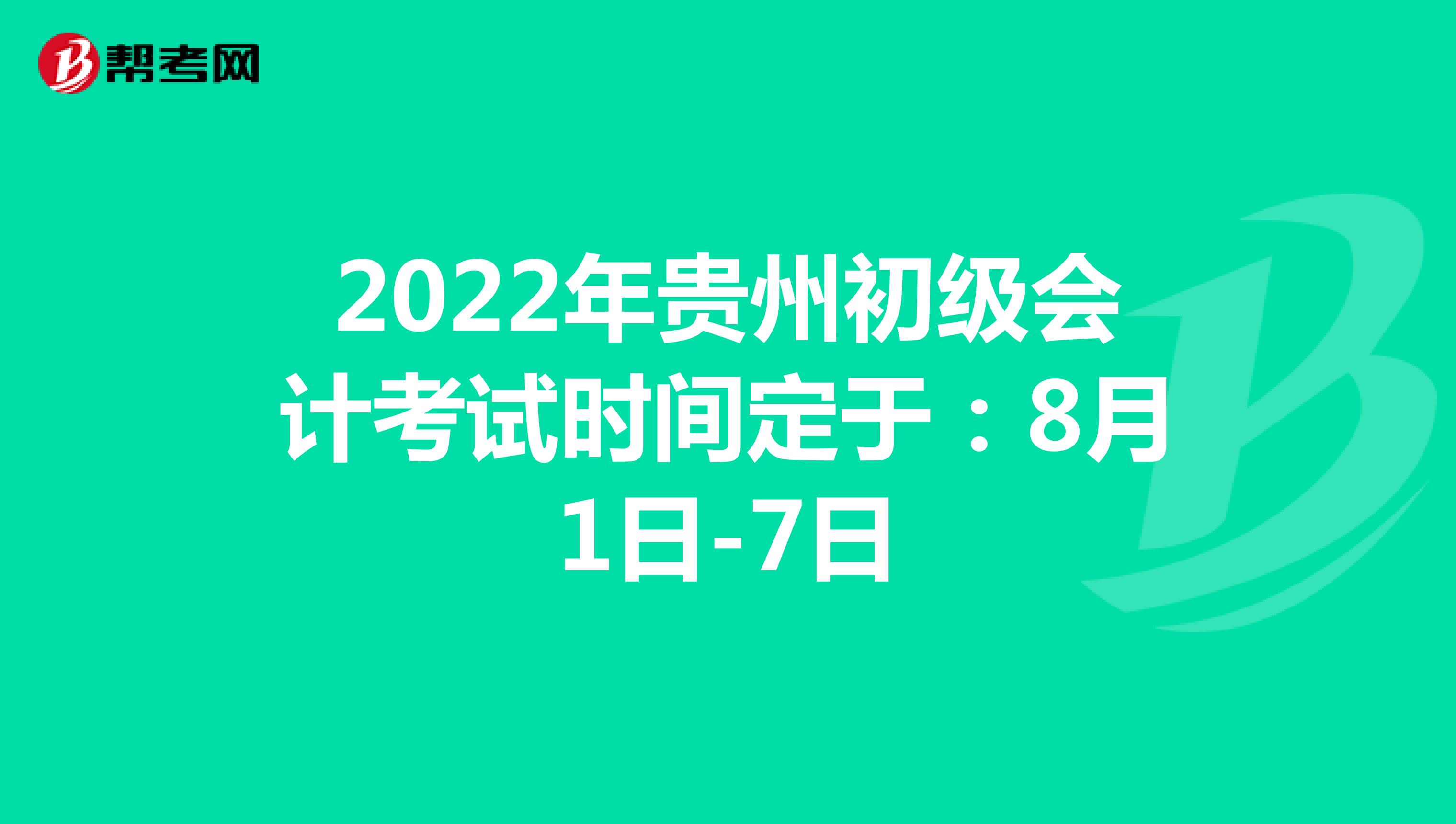 2022年贵州初级会计考试时间定于：8月1日-7日