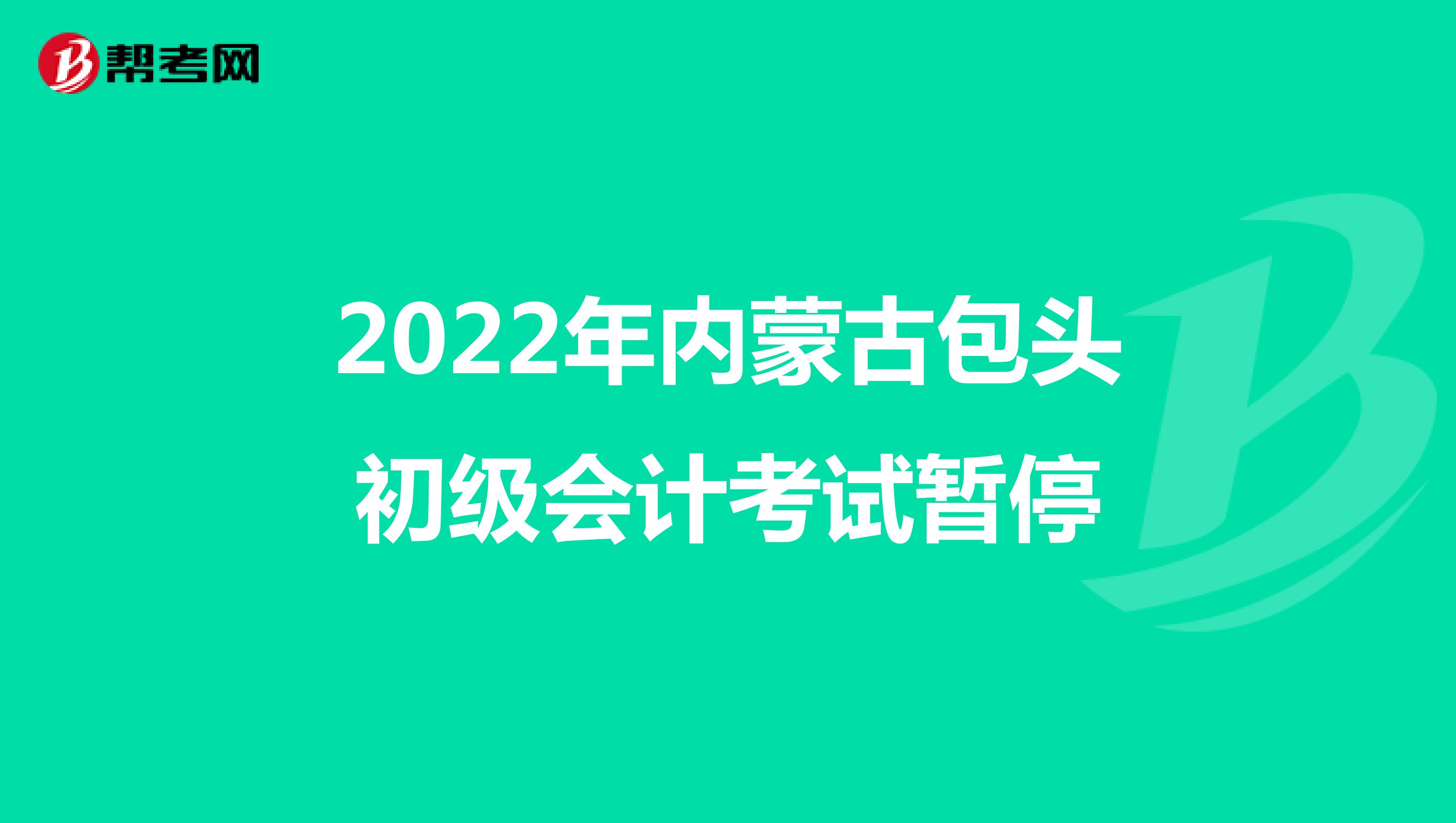 2022年内蒙古包头初级会计考试暂停