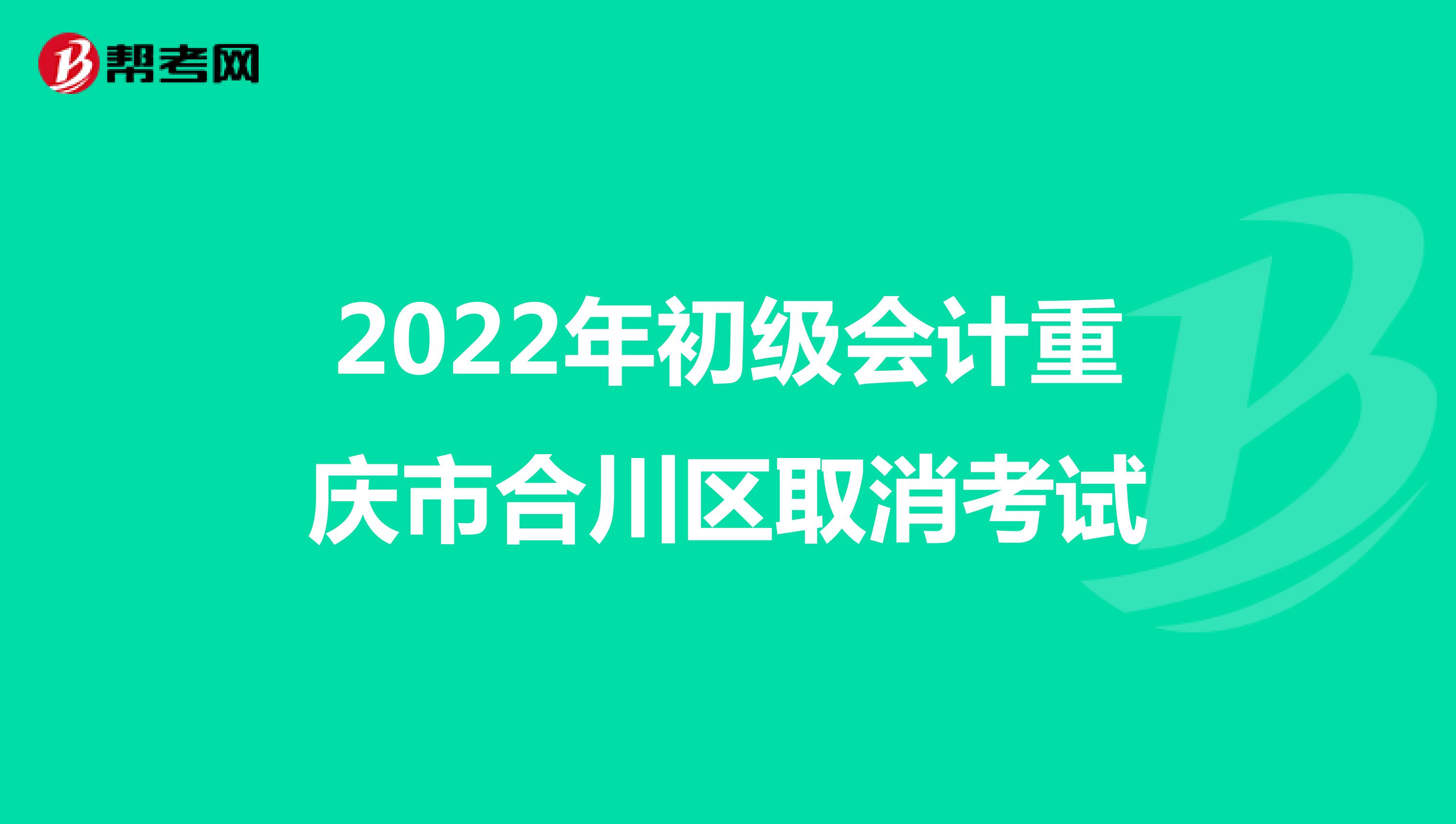 2022年初级会计重庆市合川区取消考试