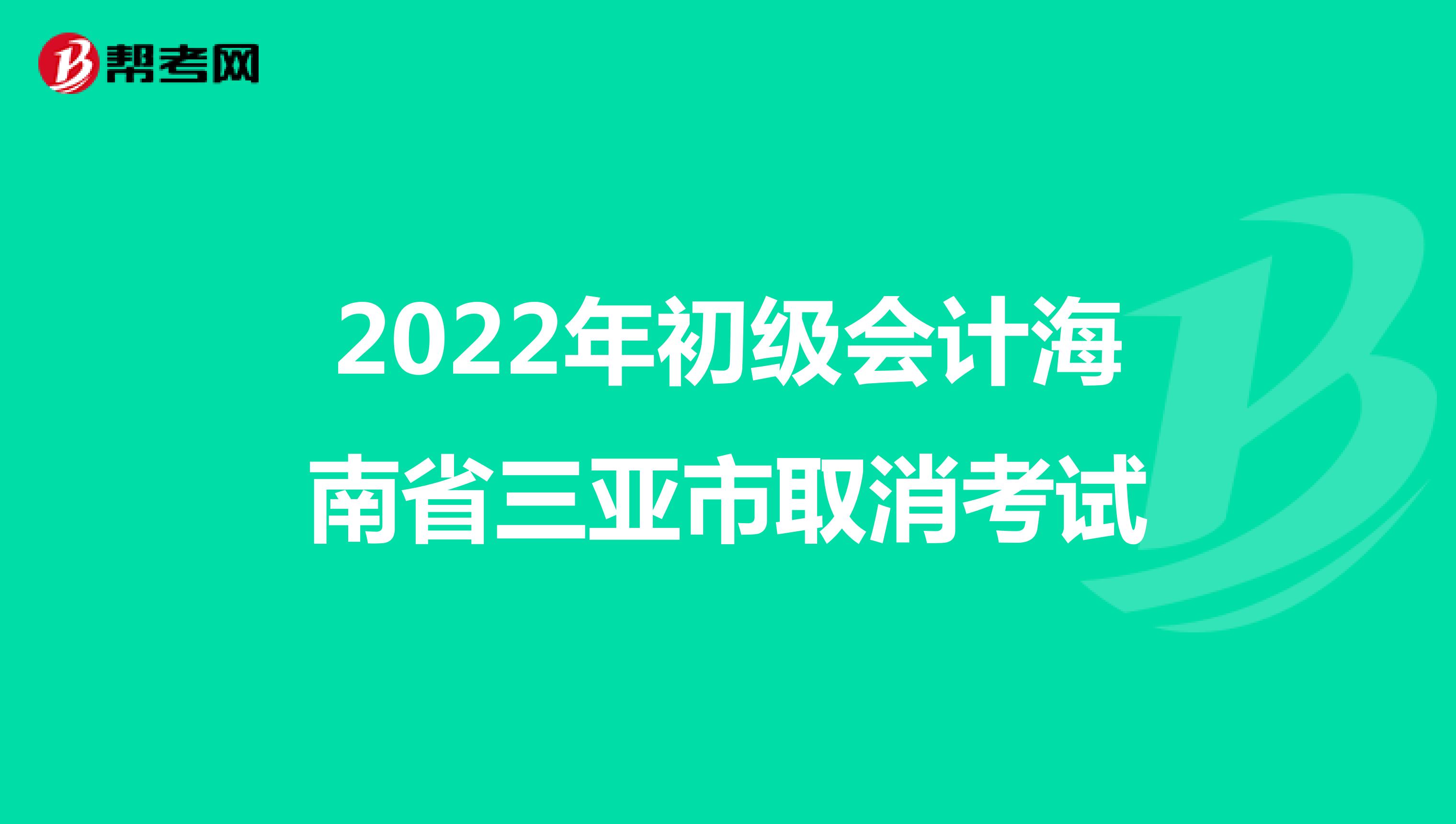 2022年初级会计海南省三亚市取消考试
