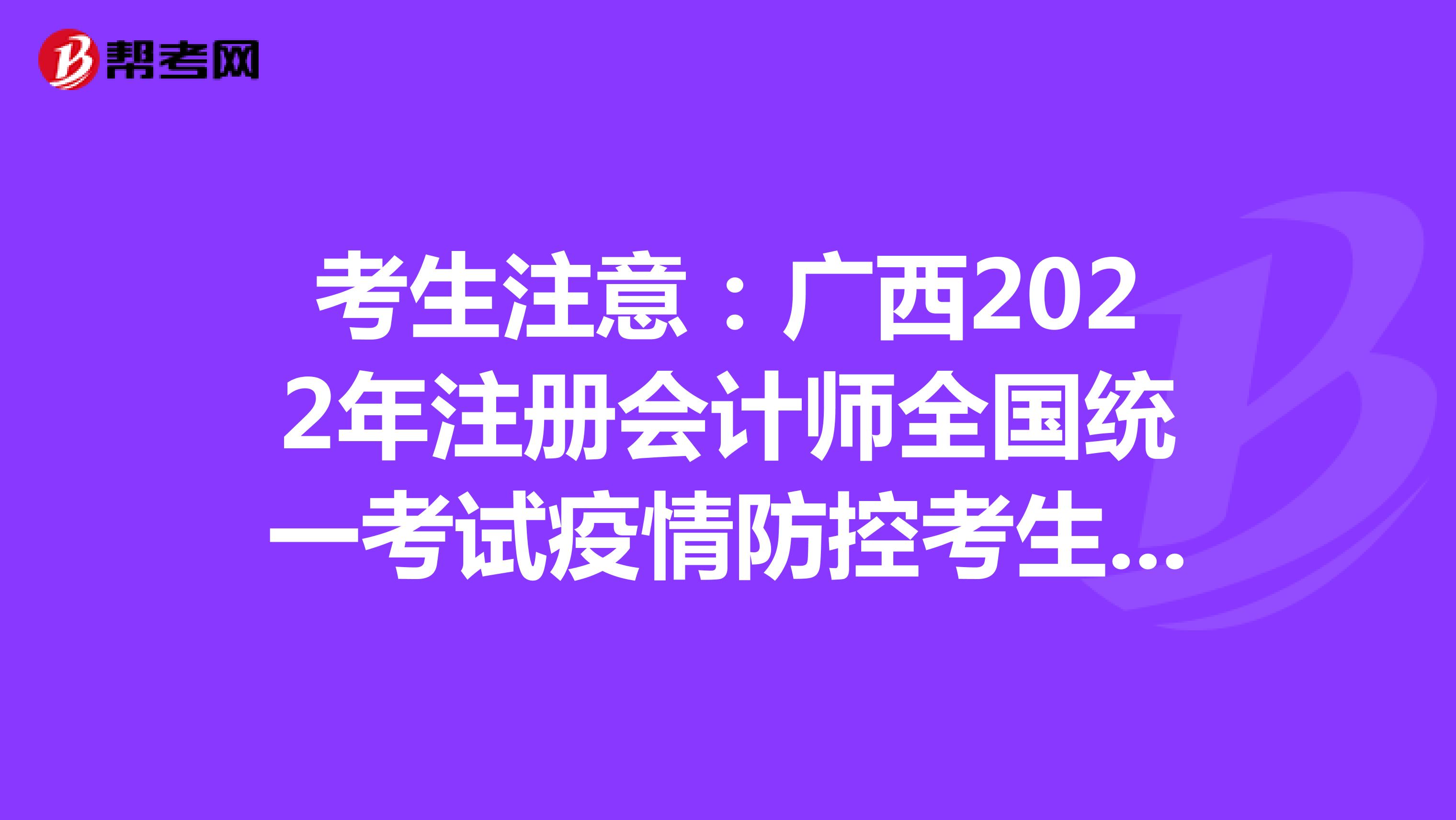 考生注意：广西2022年注册会计师全国统一考试疫情防控考生须知来了
