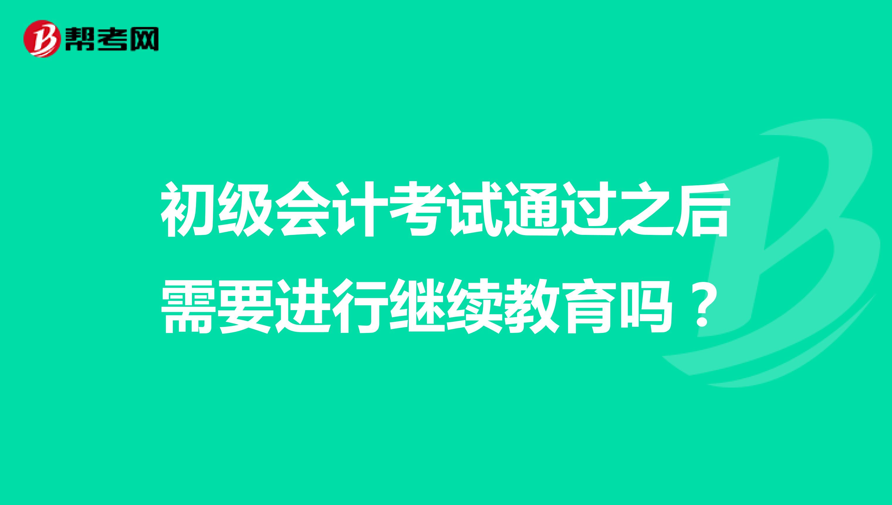 初级会计考试通过之后需要进行继续教育吗？