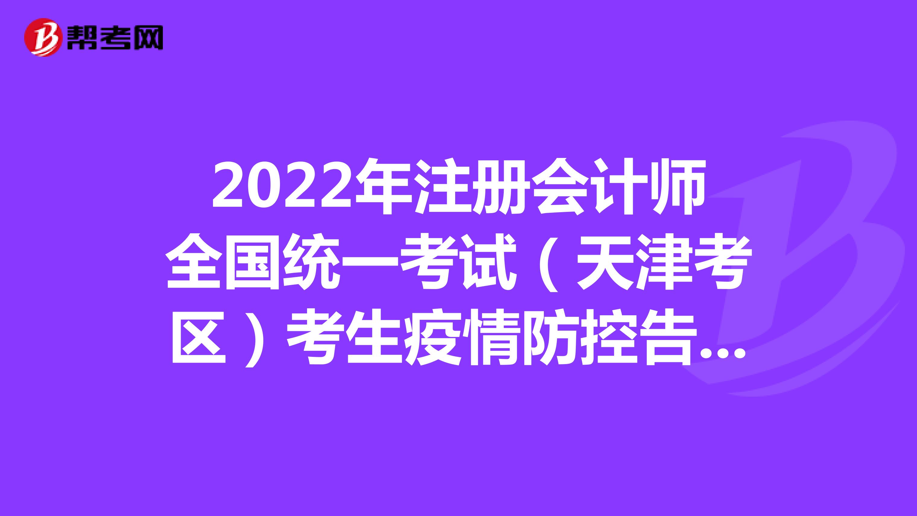 2022年注册会计师全国统一考试（天津考区）考生疫情防控告知书
