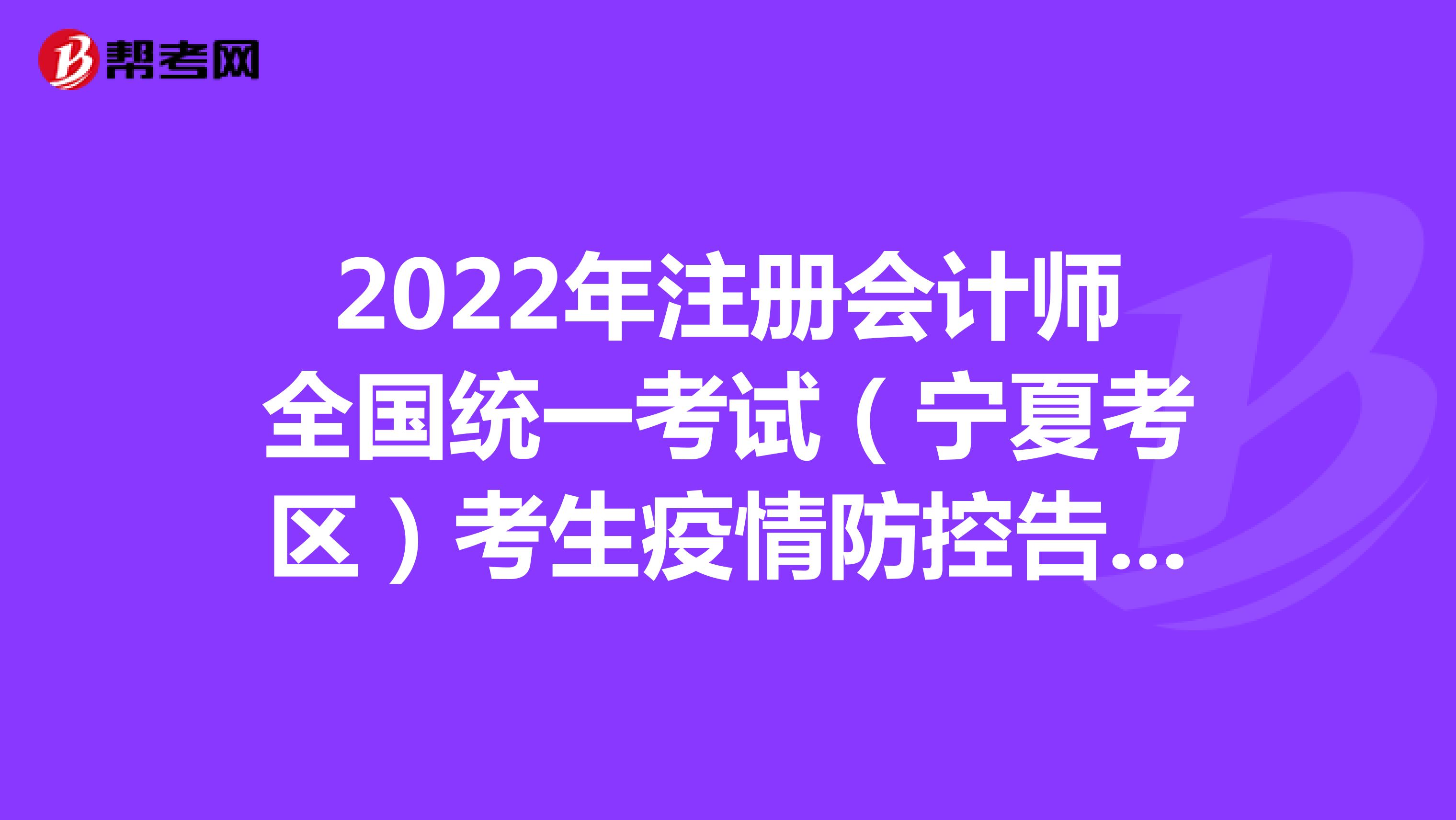 2022年注冊會(huì)計(jì)師全國統(tǒng)一考試(寧夏考區(qū))考生疫情防控告知書