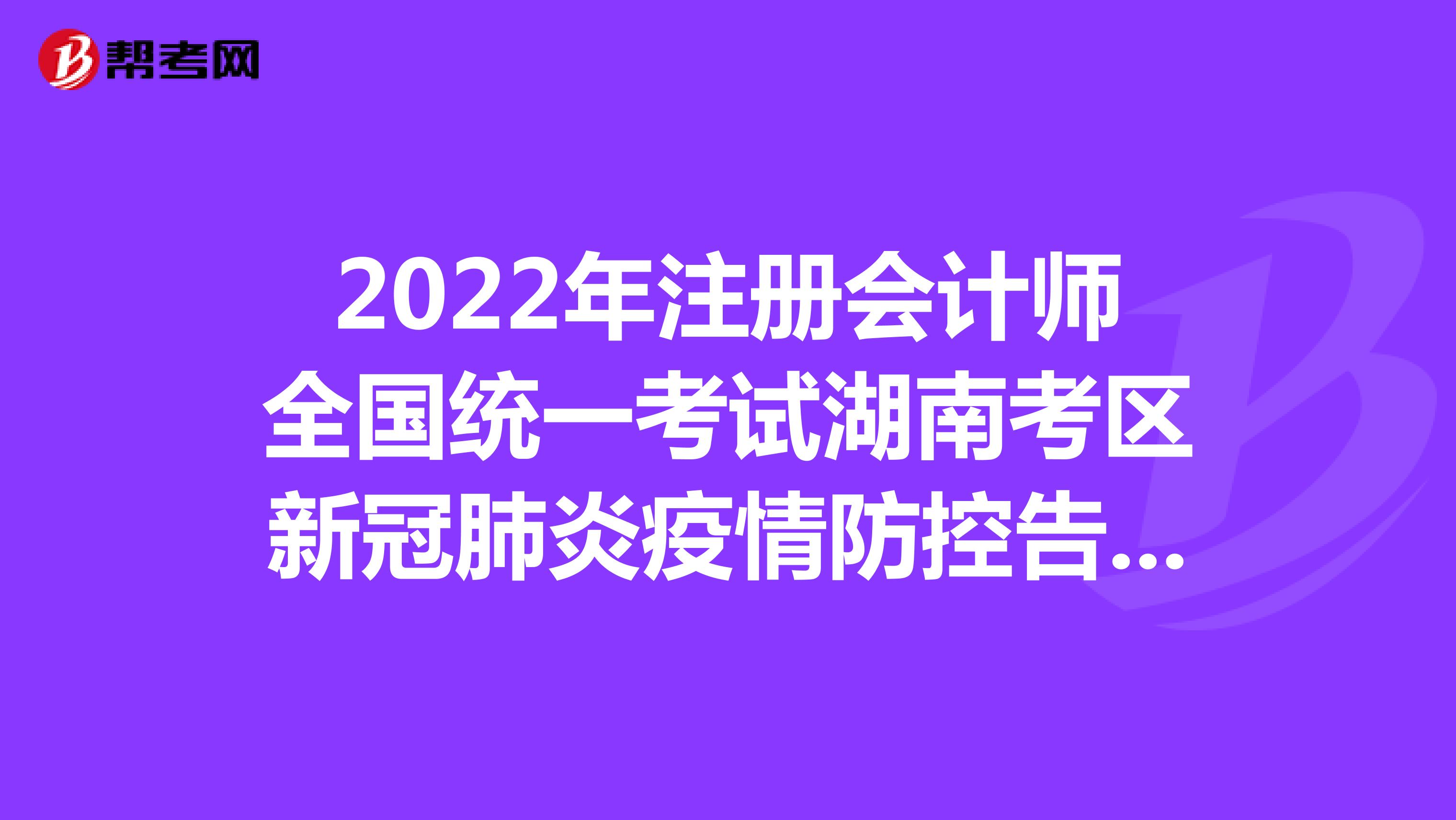 2022年注冊會計師全國統(tǒng)一考試湖南考區(qū)新冠肺炎疫情防控告知書