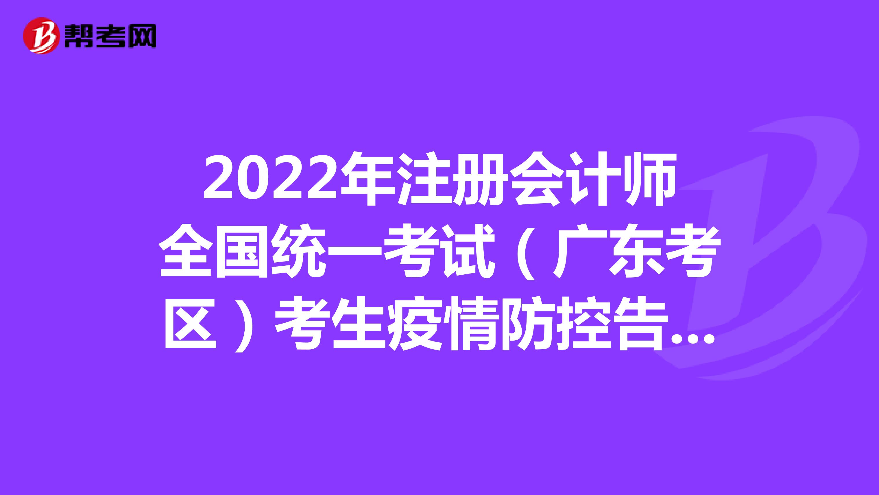 2022年注冊會計師全國統一考試（廣東考區）考生疫情防控告知書