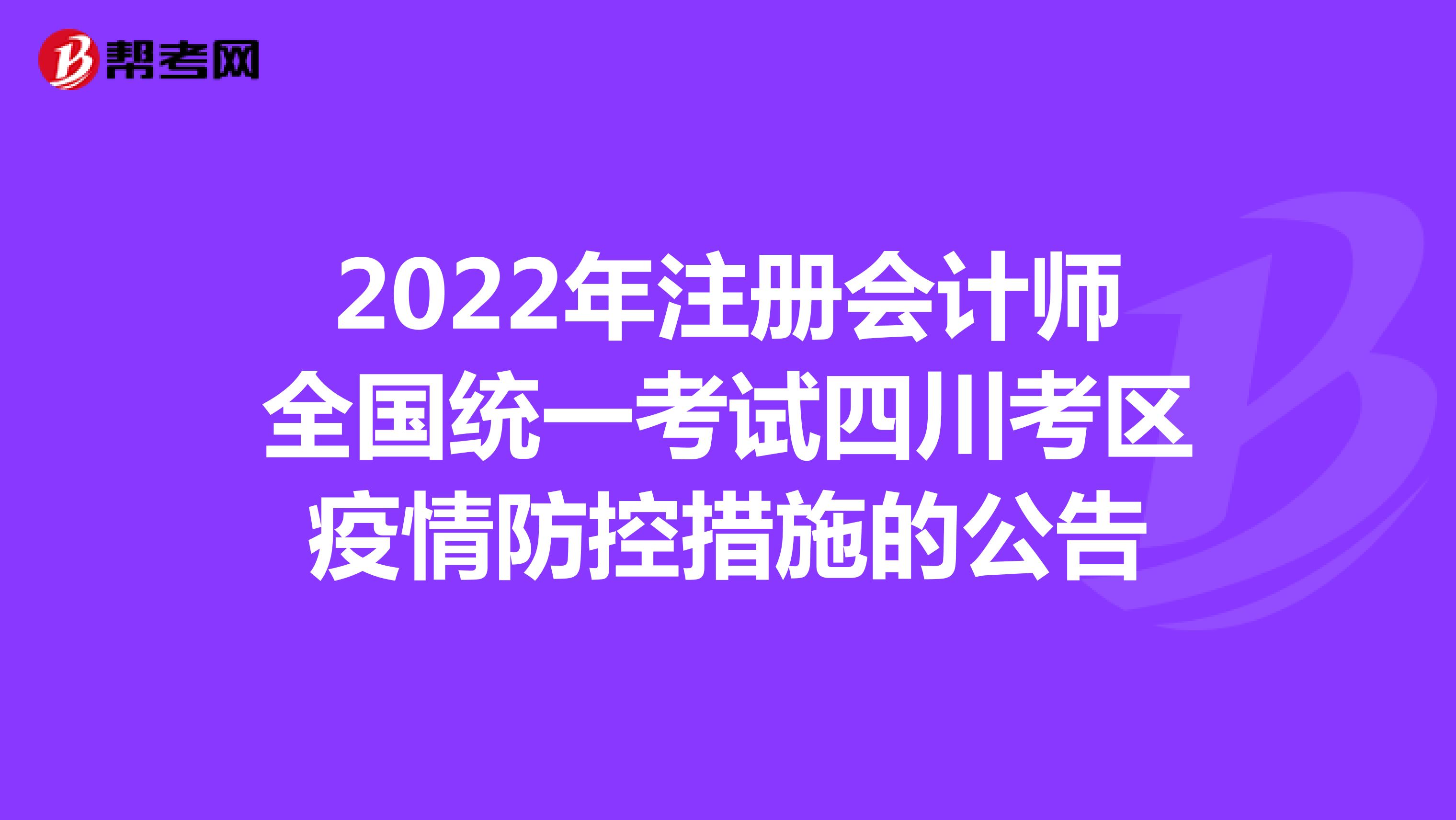 2022年注册会计师全国统一考试四川考区疫情防控措施的公告
