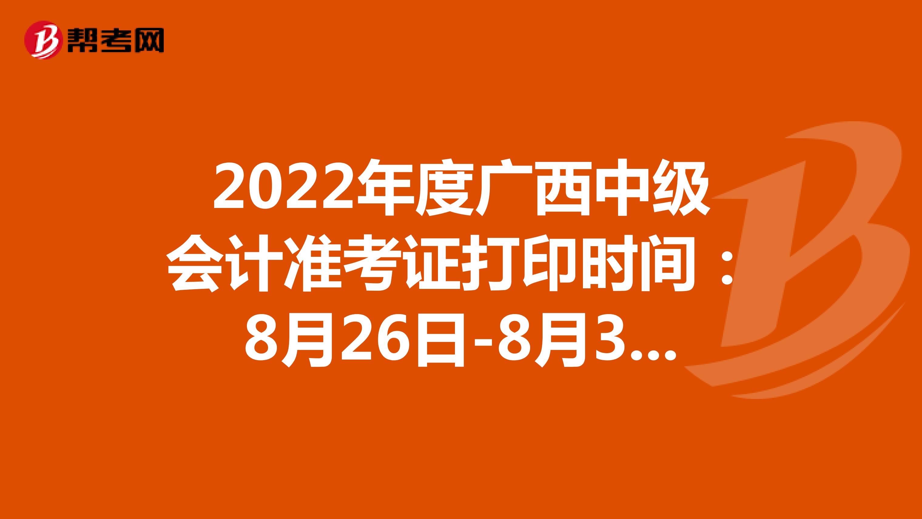 2022年度廣西中級會計準考證打印時間:8月26日-8月31日