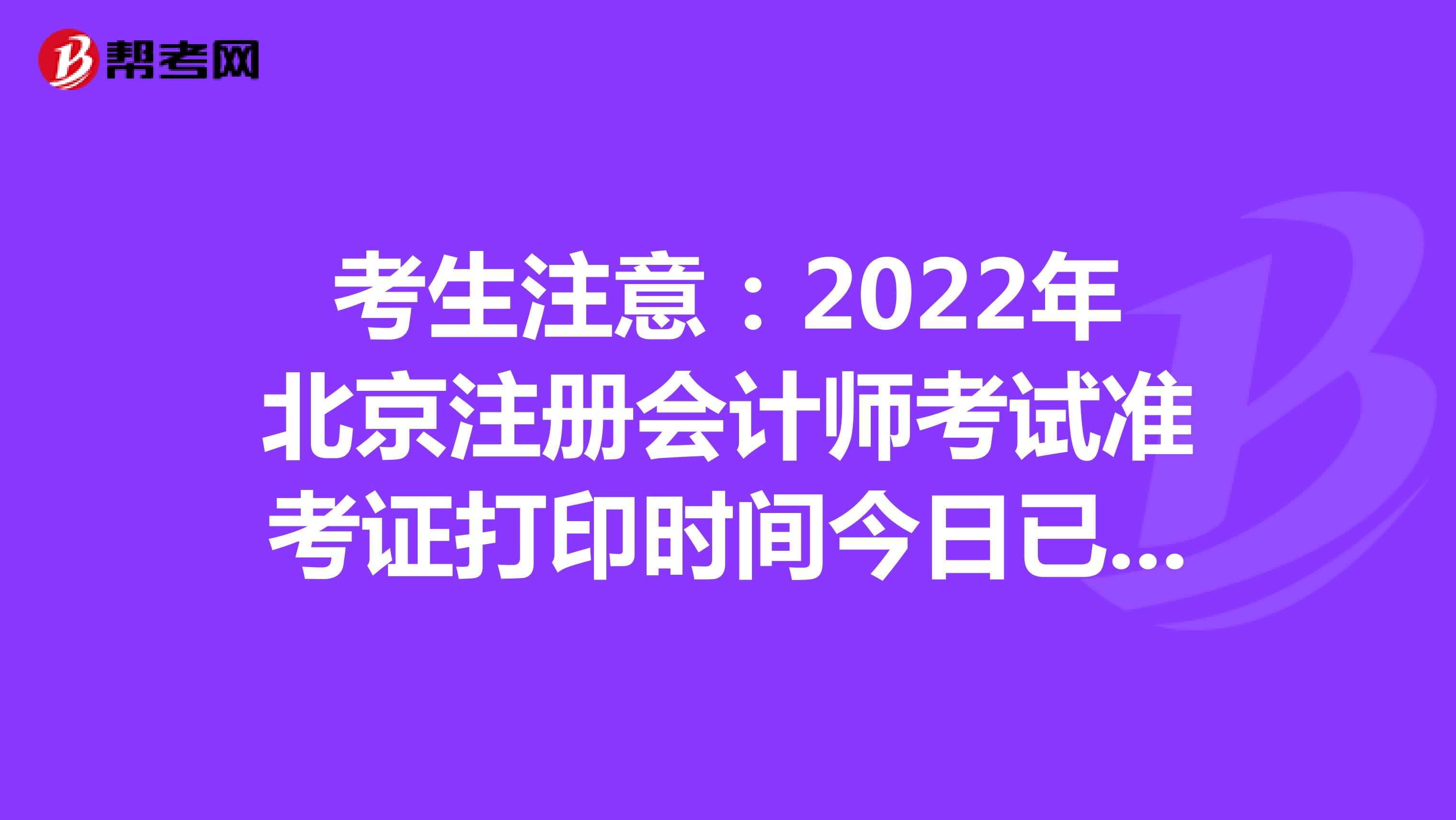 考生注意:2022年北京注冊(cè)會(huì)計(jì)師考試準(zhǔn)考證打印時(shí)間今日已開(kāi)通