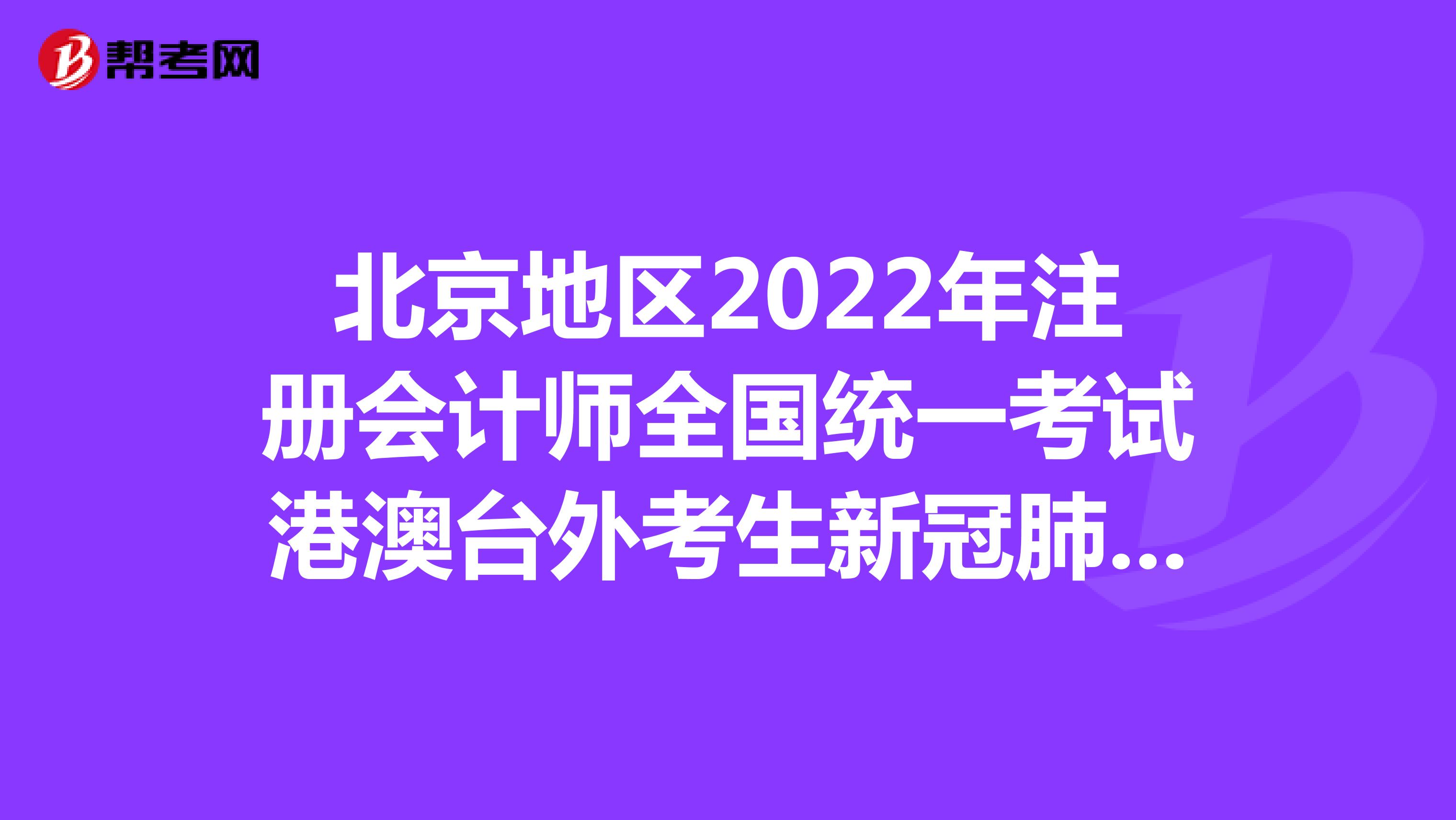 北京地区2022年注册会计师全国统一考试港澳台外考生新冠肺炎疫情防控告知书