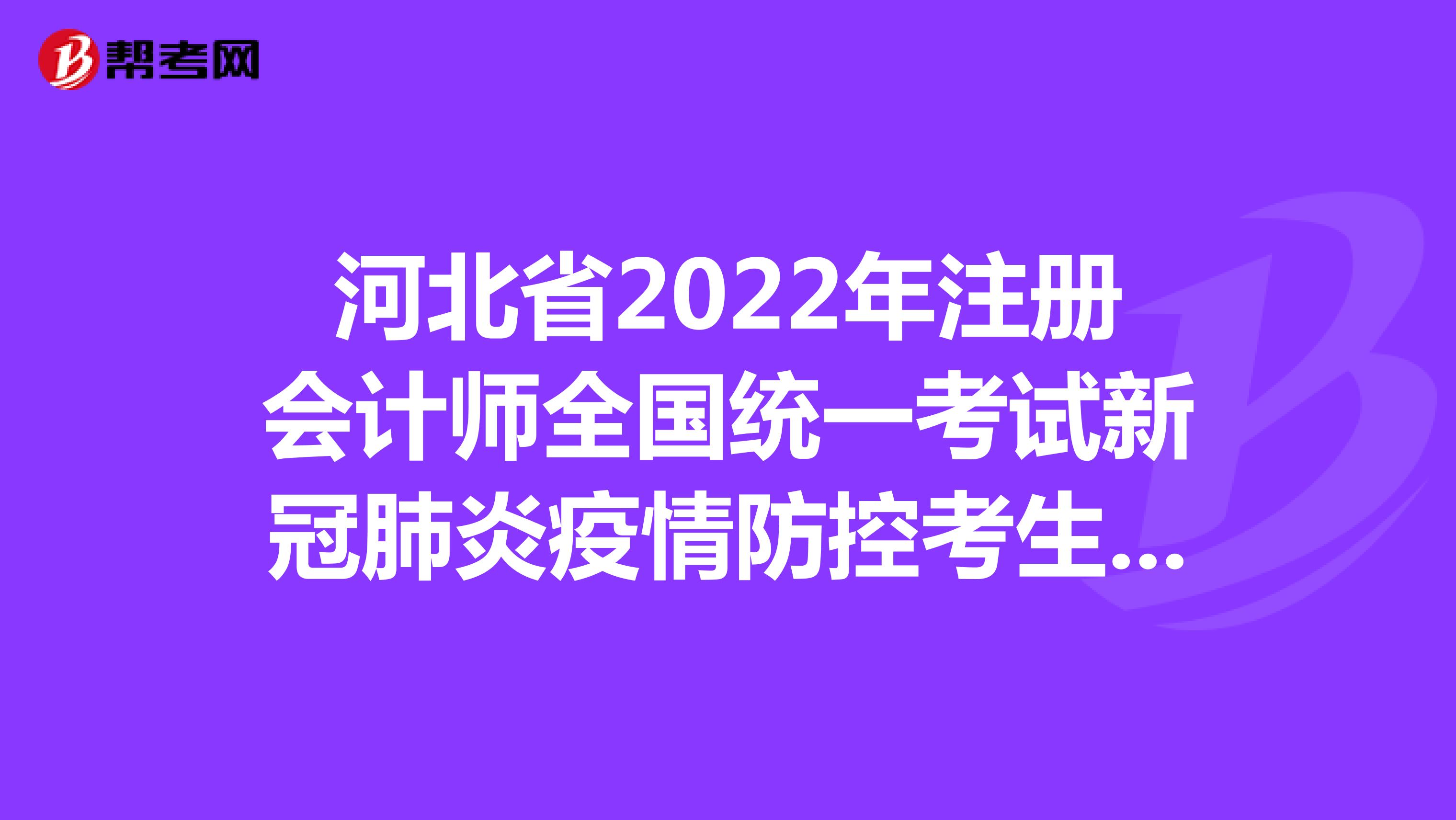 河北省2022年注册会计师全国统一考试新冠肺炎疫情防控考生告知书