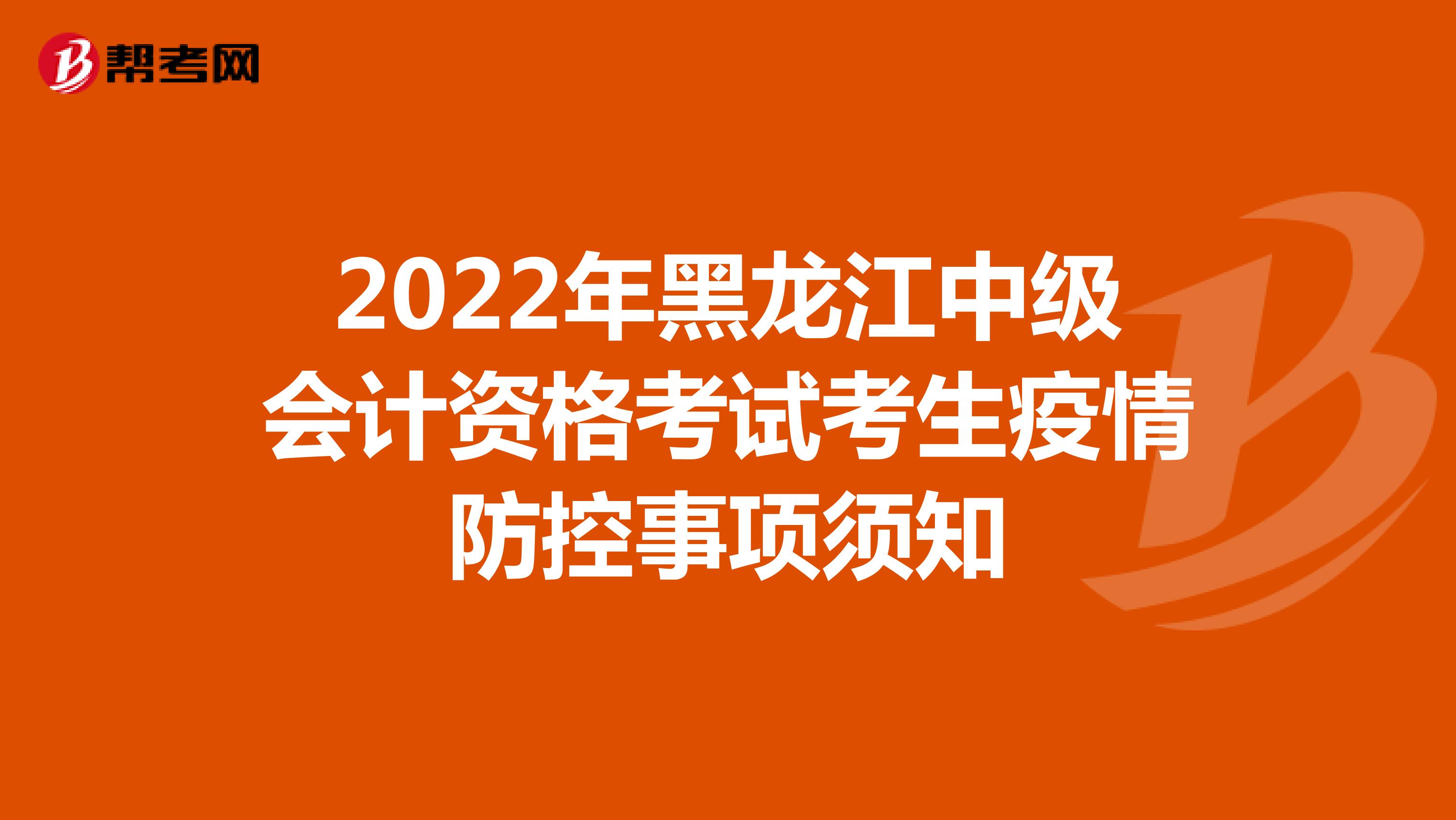 2022年黑龙江中级会计资格考试考生疫情防控事项须知