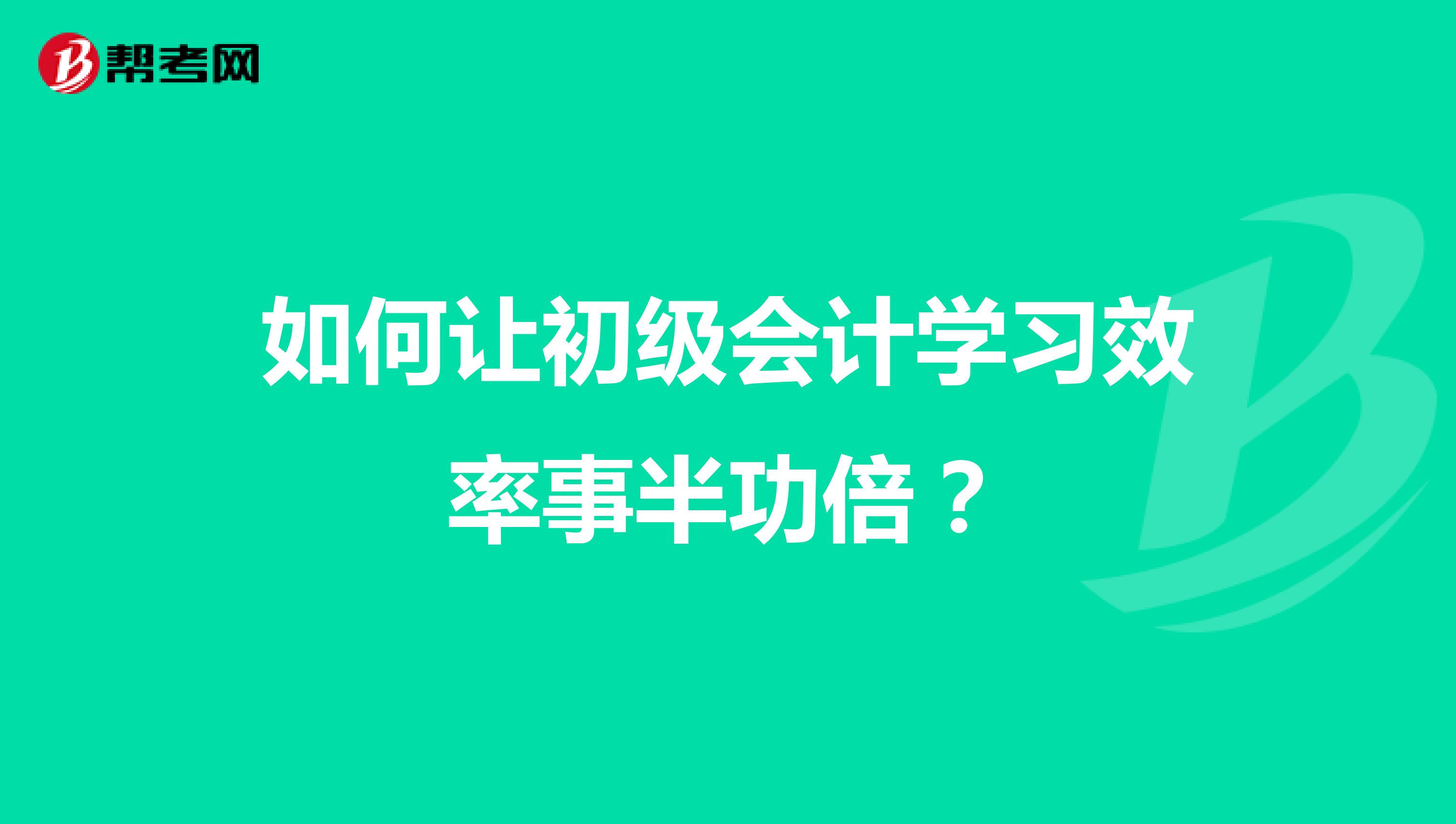 如何让初级会计学习效率事半功倍？