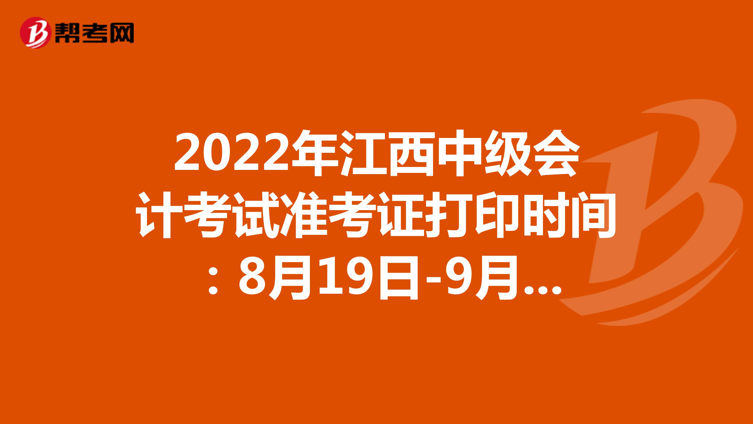 2022年江西中级会计考试准考证打印时间：8月19日-9月2日