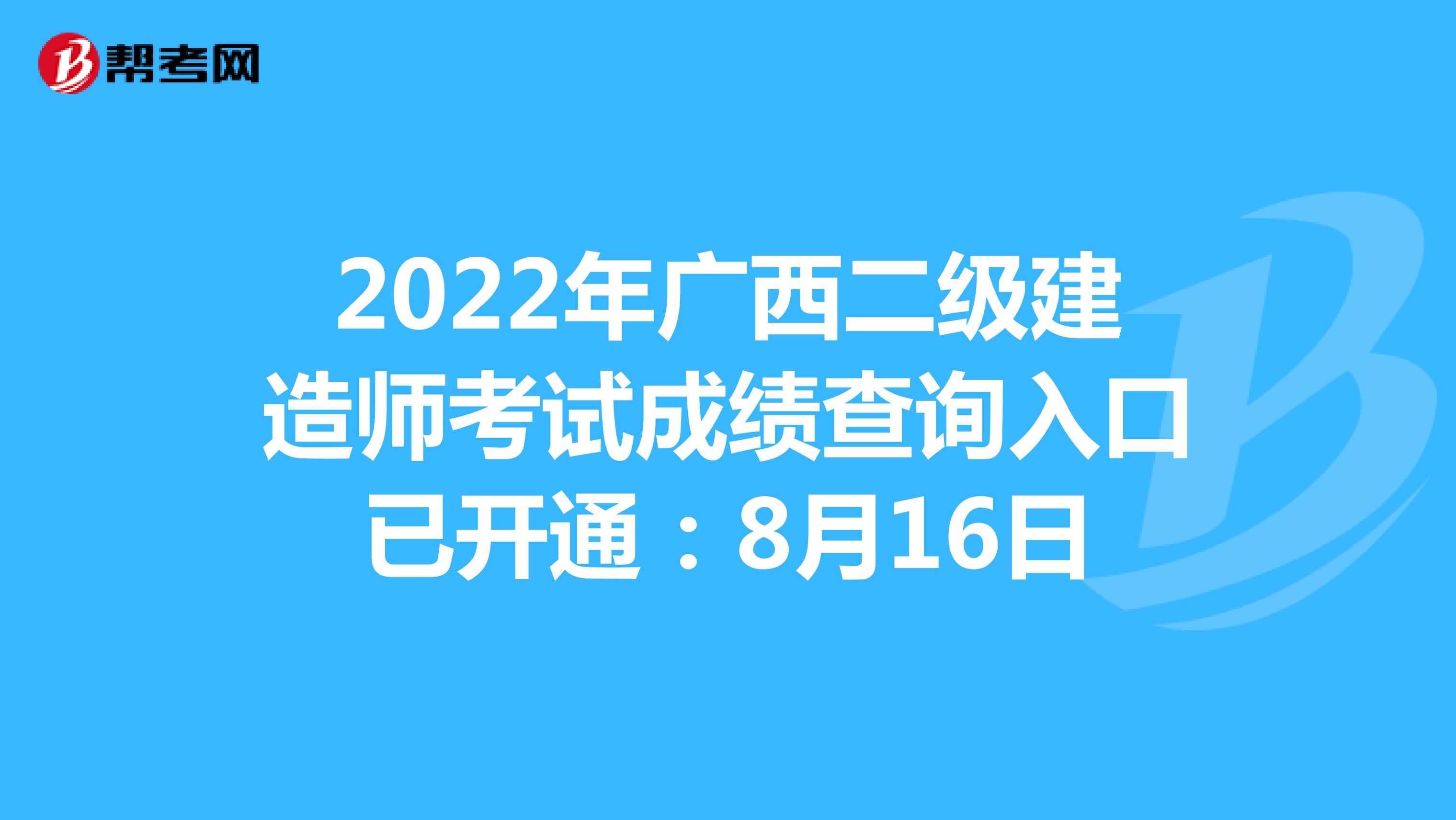 2022年广西二级建造师考试成绩查询入口已开通：8月16日