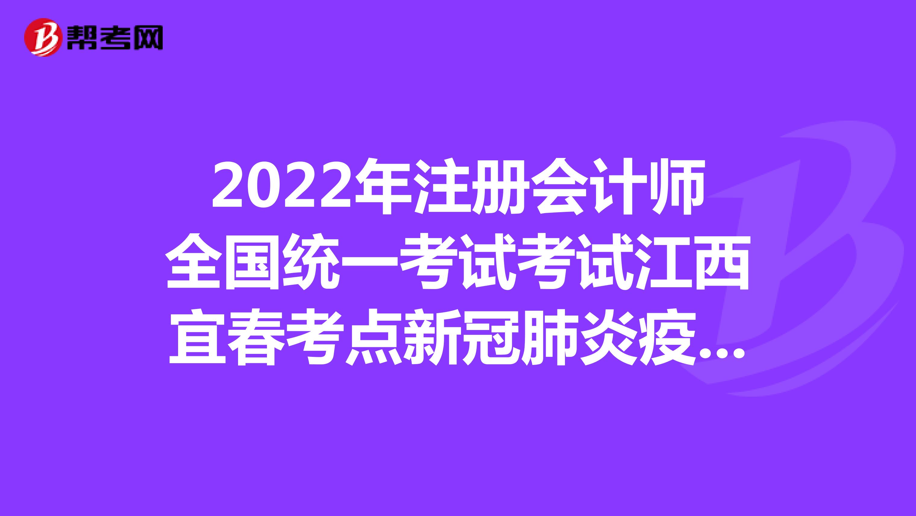2022年注冊(cè)會(huì)計(jì)師全國(guó)統(tǒng)一考試考試江西宜春考點(diǎn)新冠肺炎疫情防控公告