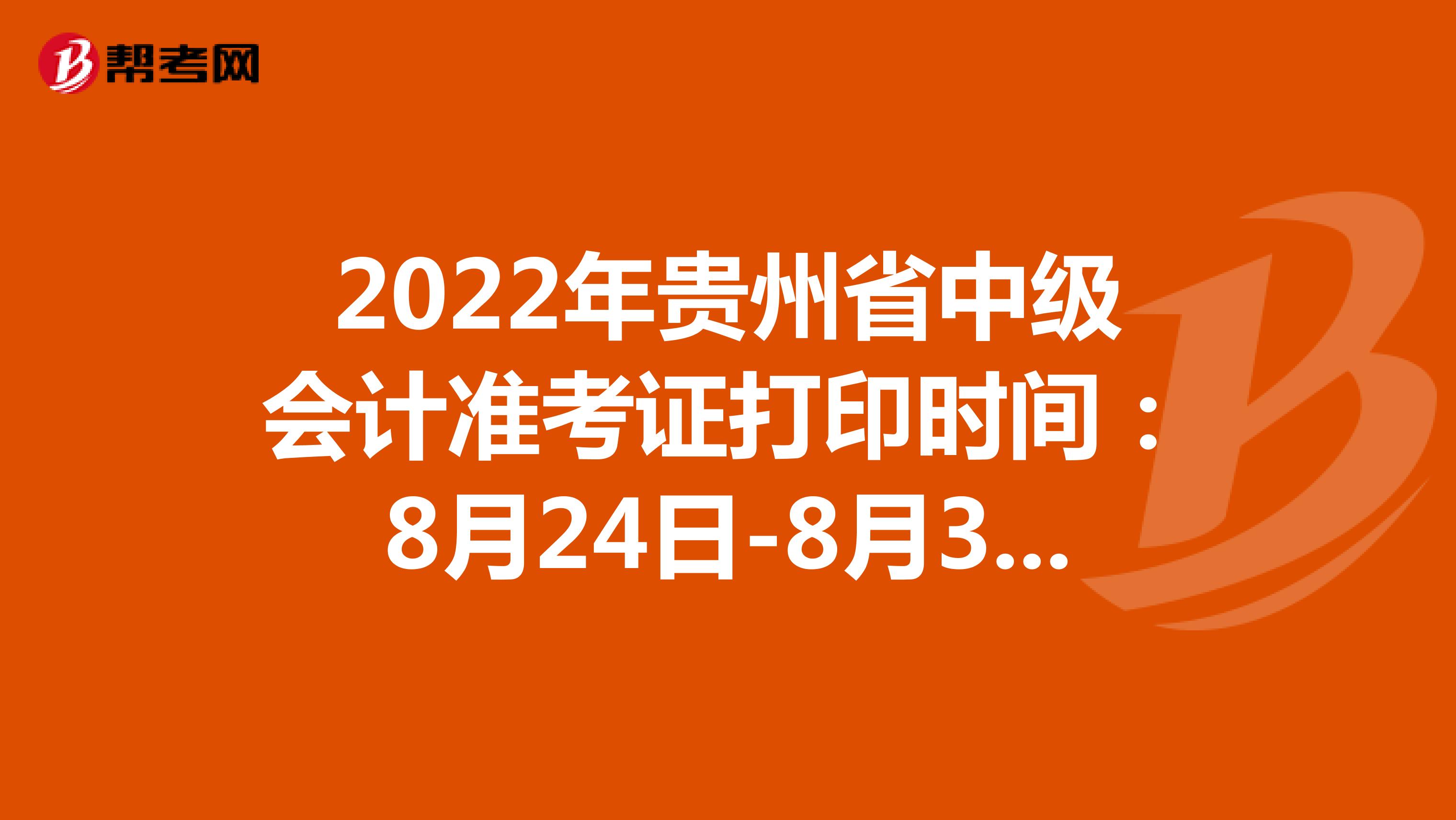 2022年贵州省中级会计准考证打印时间：8月24日-8月31日
