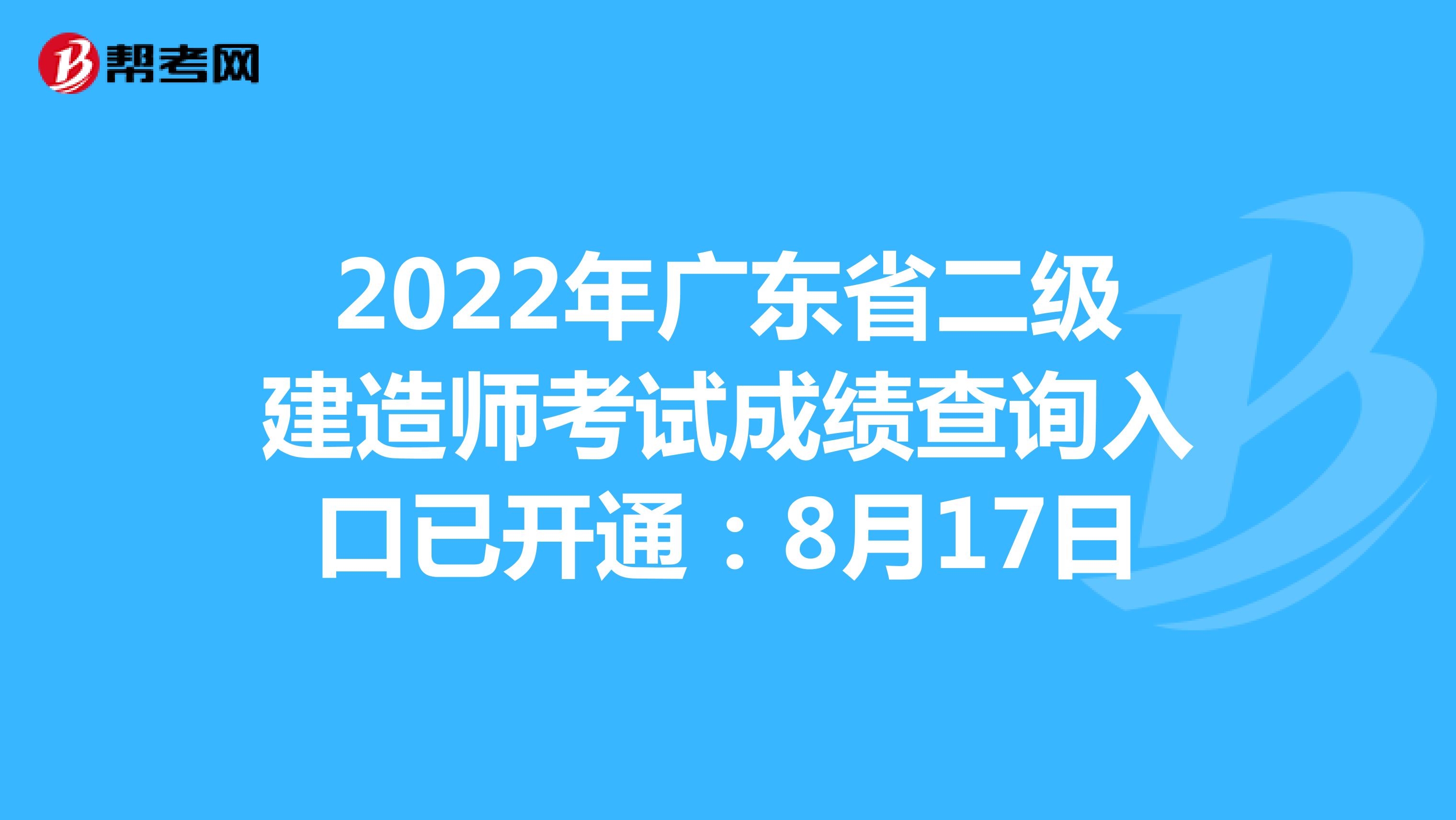 2022年广东省二级建造师考试成绩查询入口已开通：8月17日