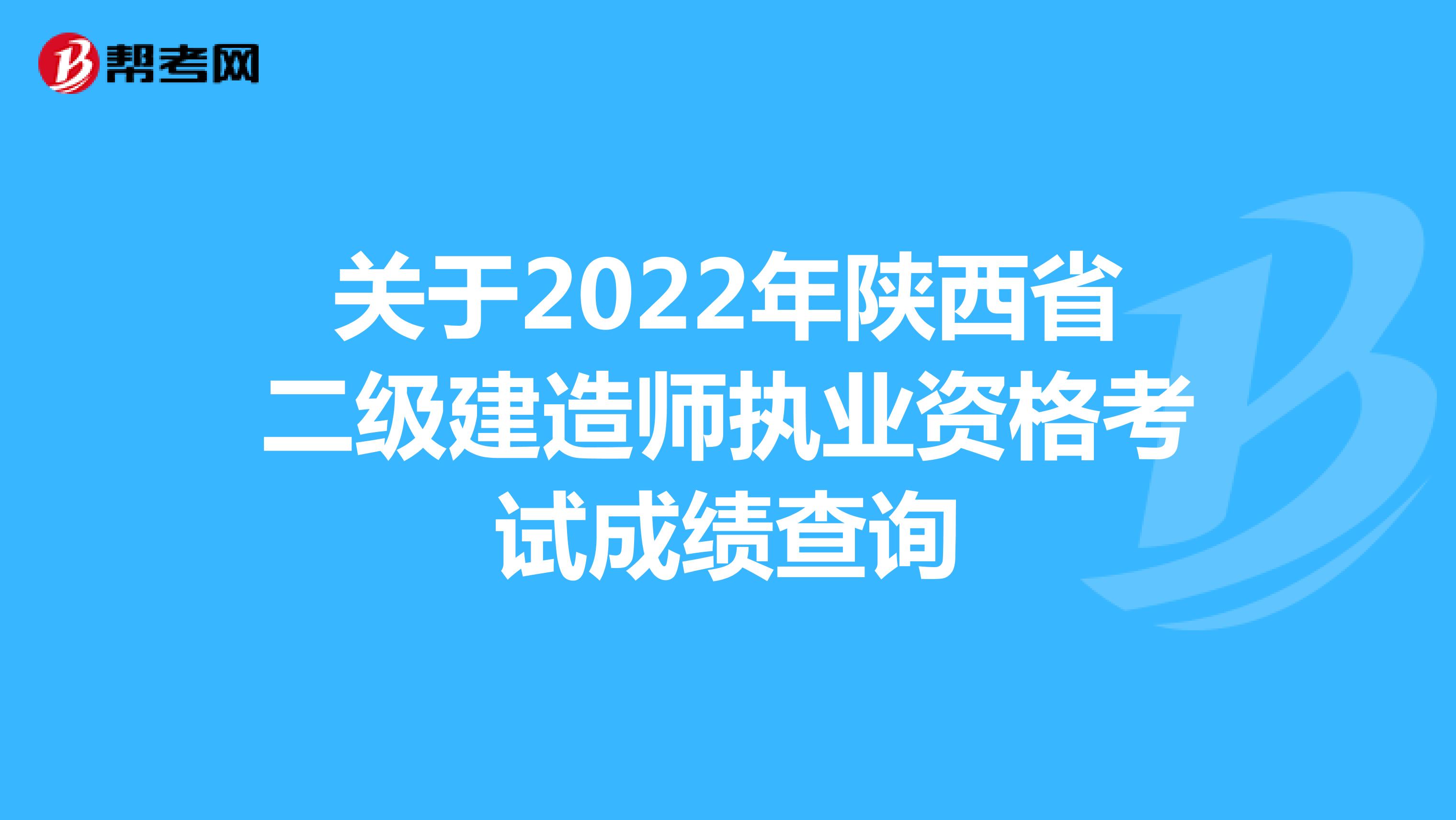 关于2022年陕西省二级建造师执业资格考试成绩查询