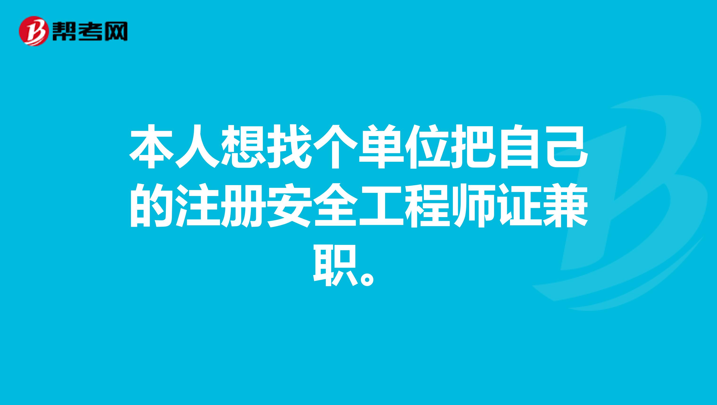 本人想找个单位把自己的注册安全工程师证兼职。