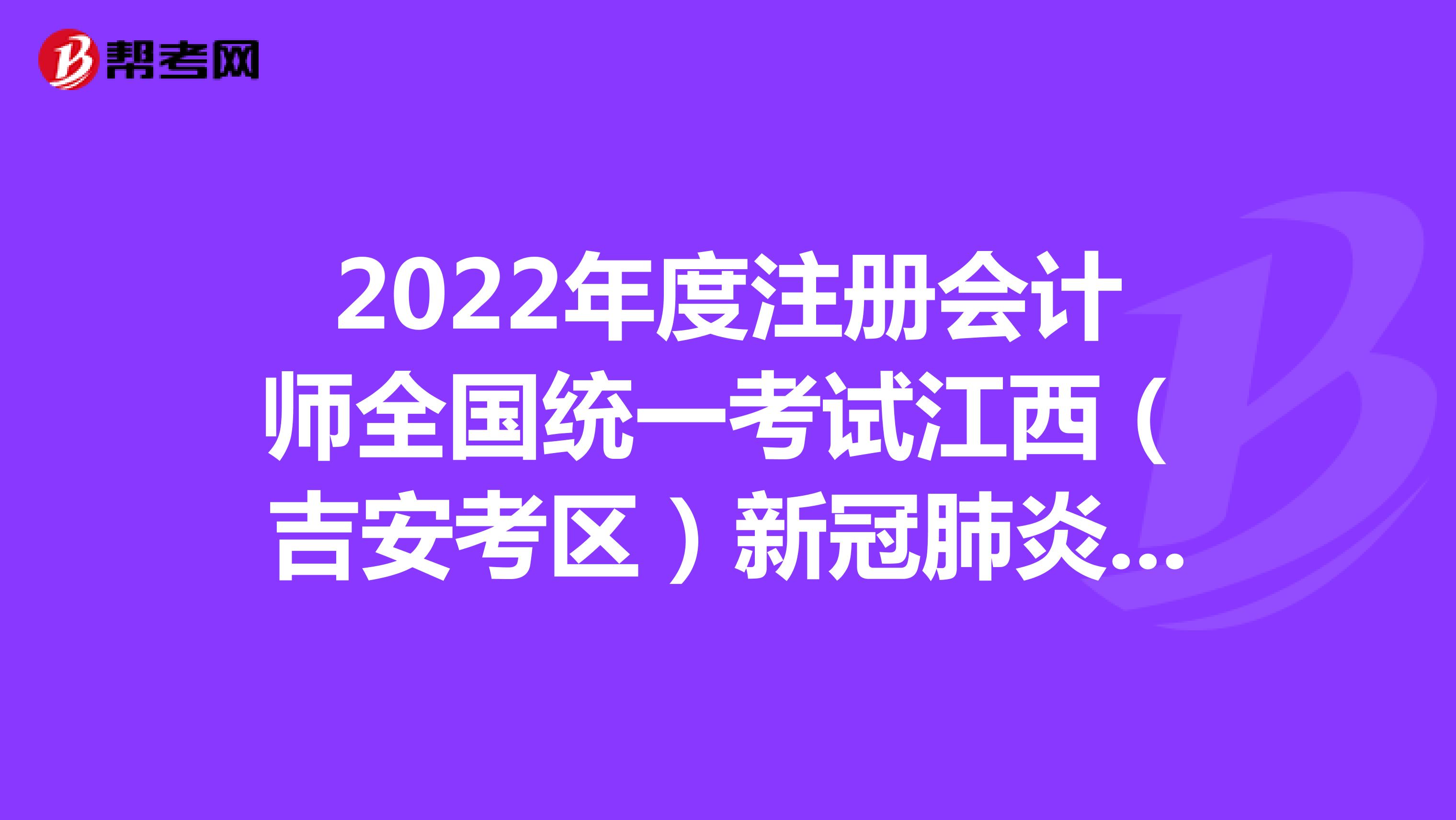 2022年度注册会计师全国统一考试江西（吉安考区）新冠肺炎疫情防控公告
