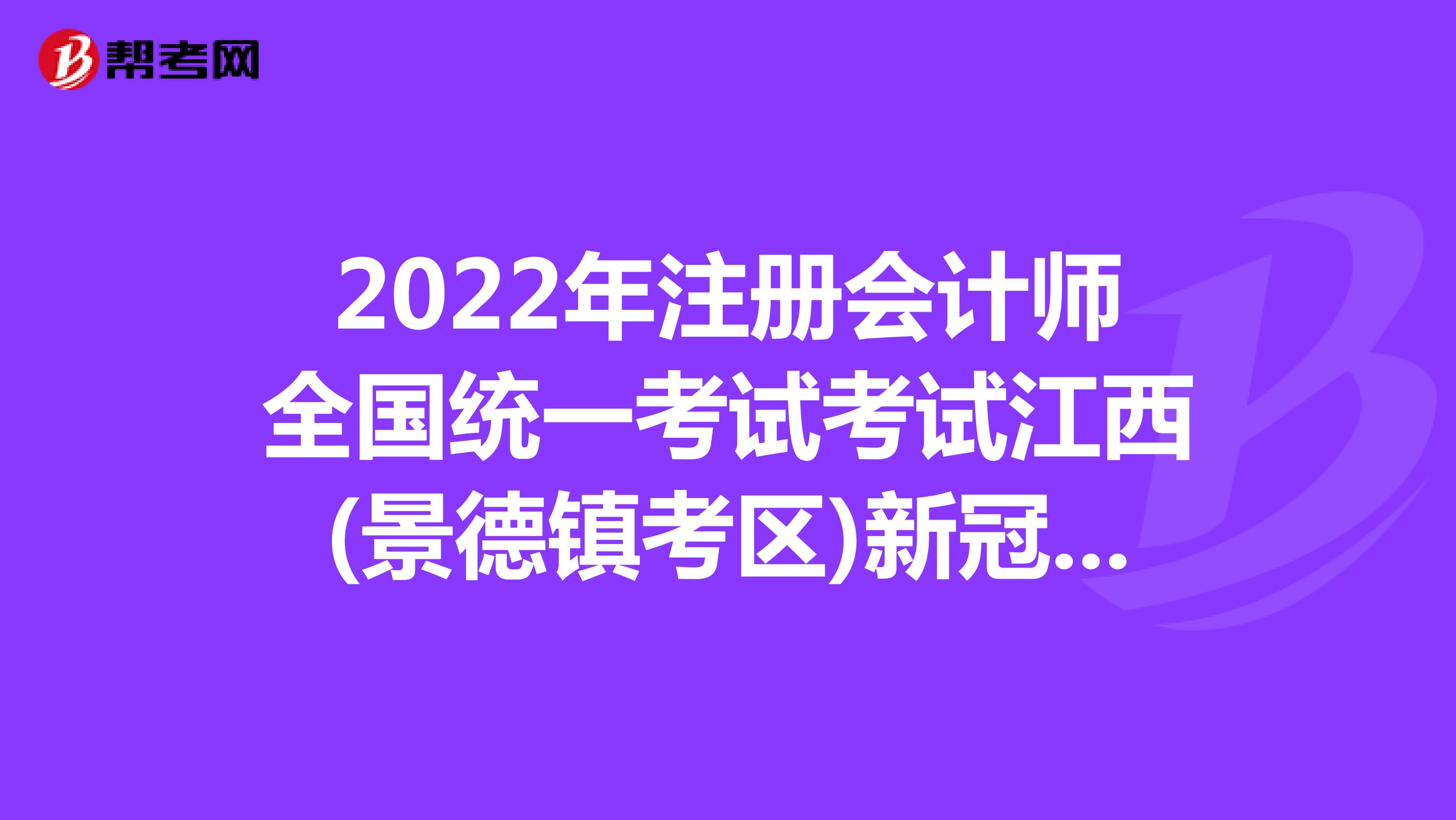 2022年注冊會計師全國統(tǒng)一考試考試江西(景德鎮(zhèn)考區(qū))新冠肺炎疫情防控公告