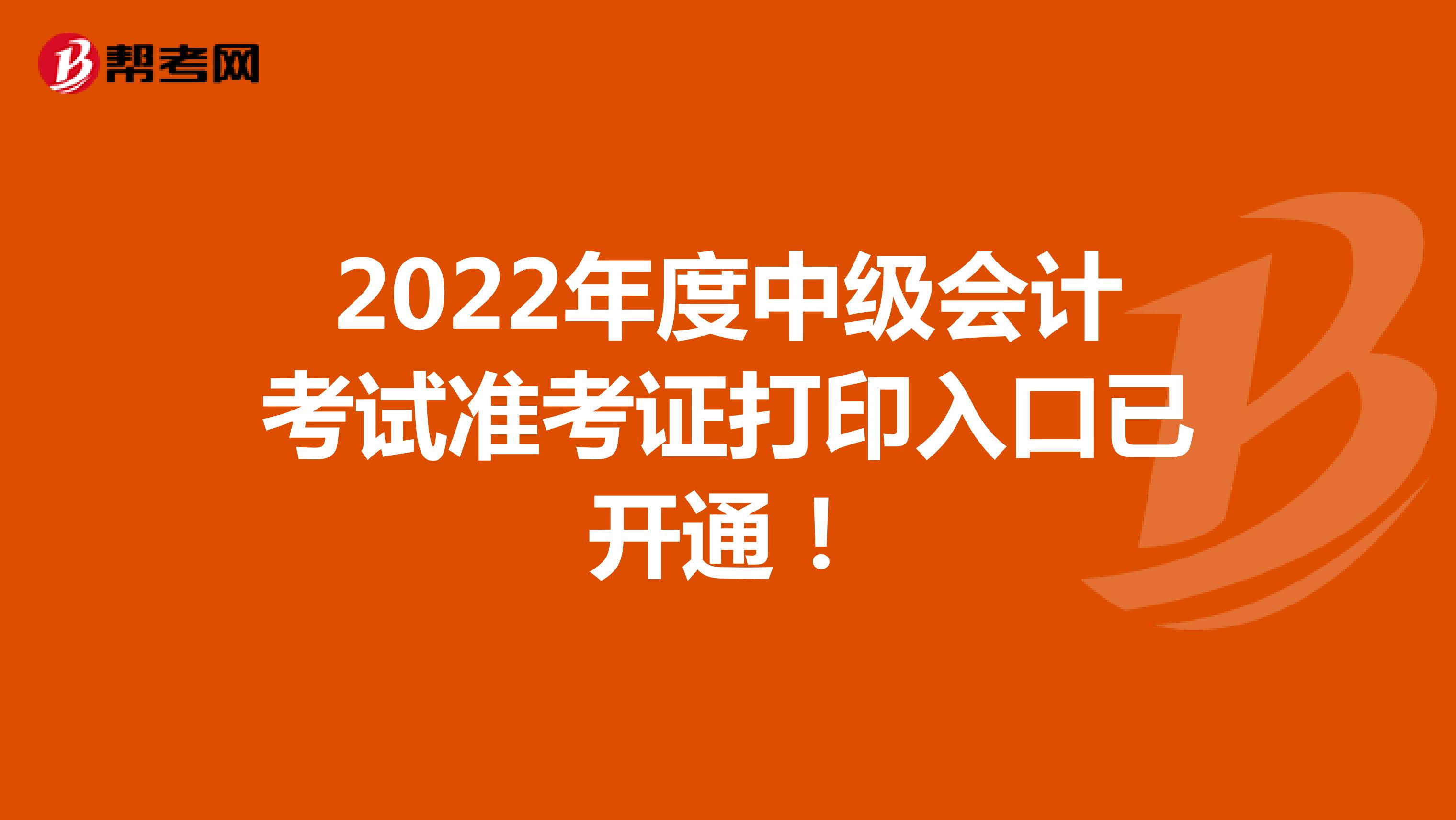 2022年度中级会计考试准考证打印入口已开通！