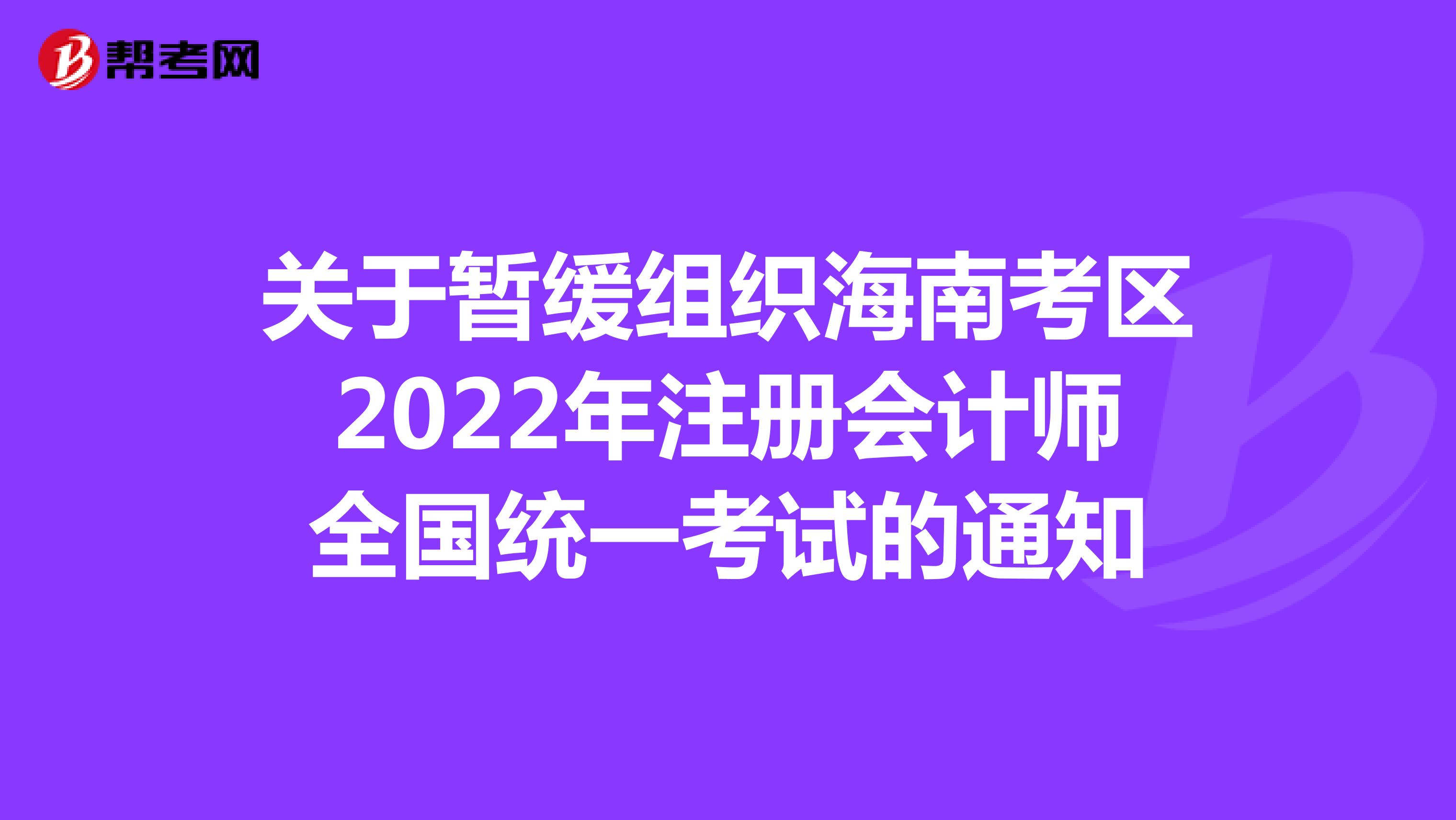 关于暂缓组织海南考区2022年注册会计师全国统一考试的通知