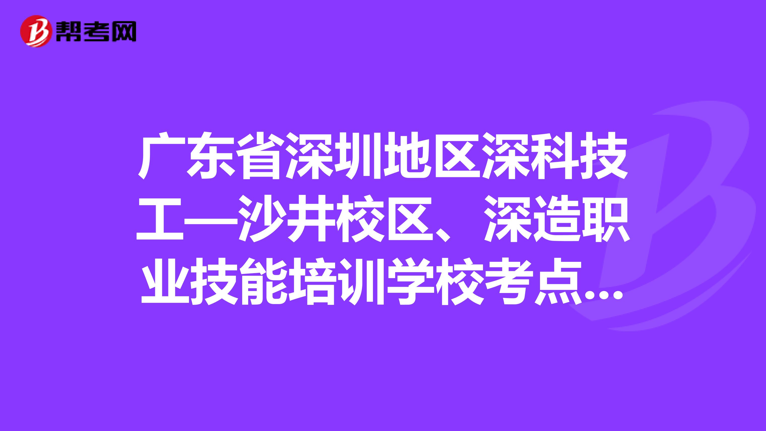广东省深圳地区深科技工—沙井校区、深造职业技能培训学校考点考生紧急重新打印准考证的通知