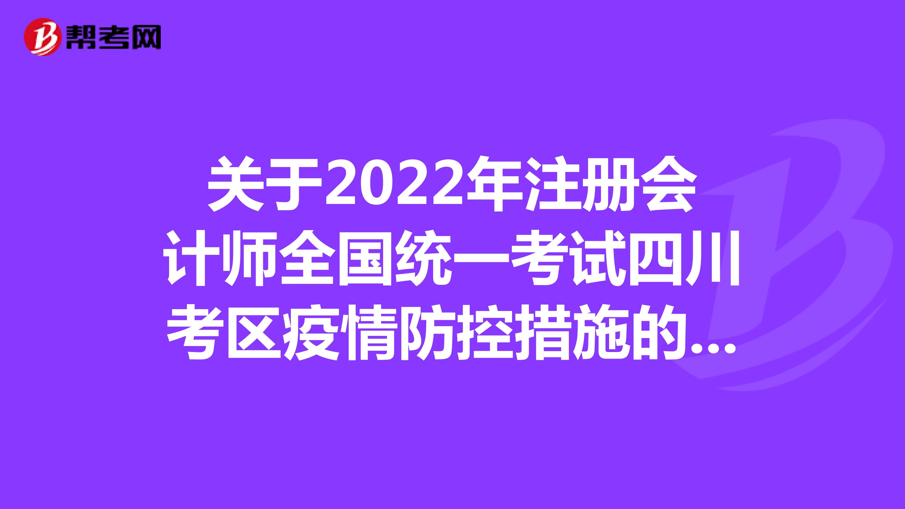 關于2022年注冊會計師全國統一考試四川考區疫情防控措施的公告（第二版）