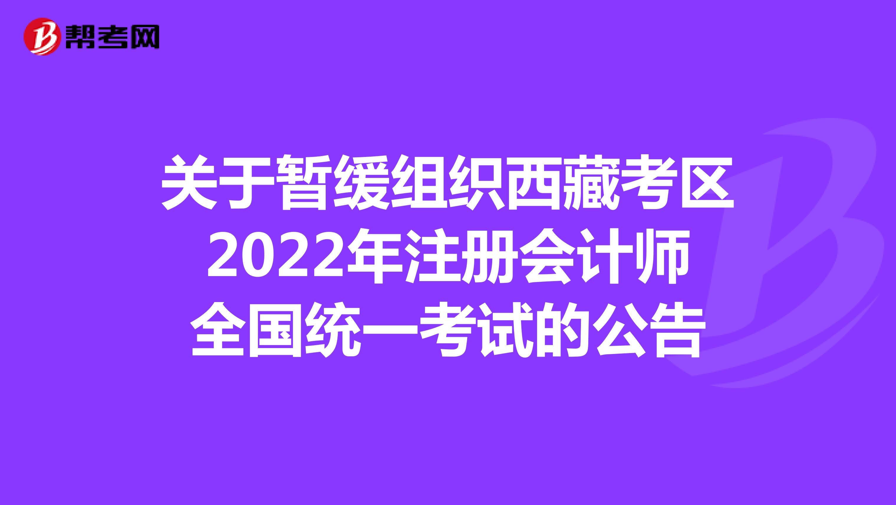 關于暫緩組織西藏考區2022年注冊會計師全國統一考試的公告